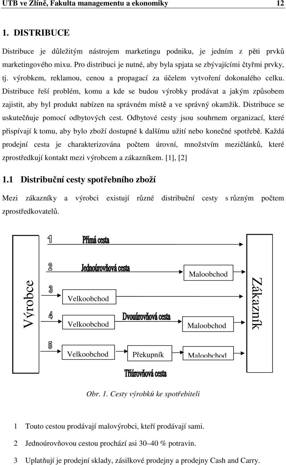 Distribuce řeší problém, komu a kde se budou výrobky prodávat a jakým způsobem zajistit, aby byl produkt nabízen na správném místě a ve správný okamžik.