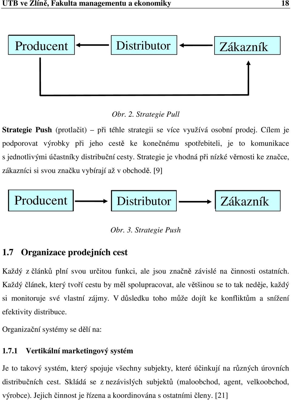 Strategie je vhodná při nízké věrnosti ke značce, zákazníci si svou značku vybírají až v obchodě. [9] Producent Distributor Zákazník 1.7 Organizace prodejních cest Obr. 3.