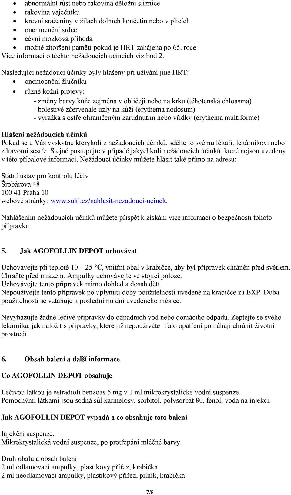 Následující nežádoucí účinky byly hlášeny při užívání jiné HRT: onemocnění žlučníku různé kožní projevy: - změny barvy kůže zejména v obličeji nebo na krku (těhotenská chloasma) - bolestivé