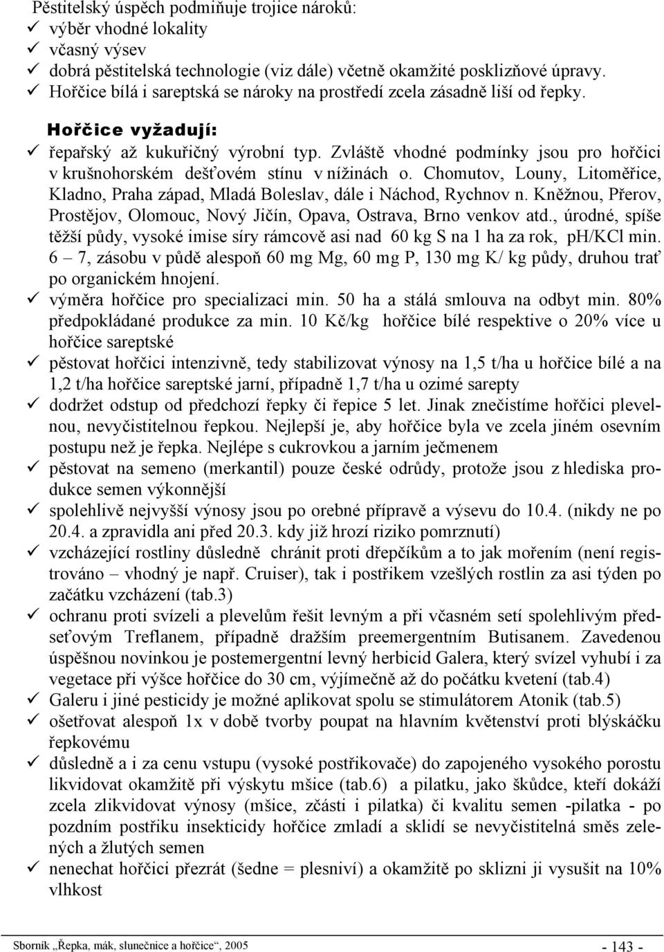 Zvláště vhodné podmínky jsou pro hořčici v krušnohorském dešťovém stínu v nížinách o. Chomutov, Louny, Litoměřice, Kladno, Praha západ, Mladá Boleslav, dále i Náchod, Rychnov n.