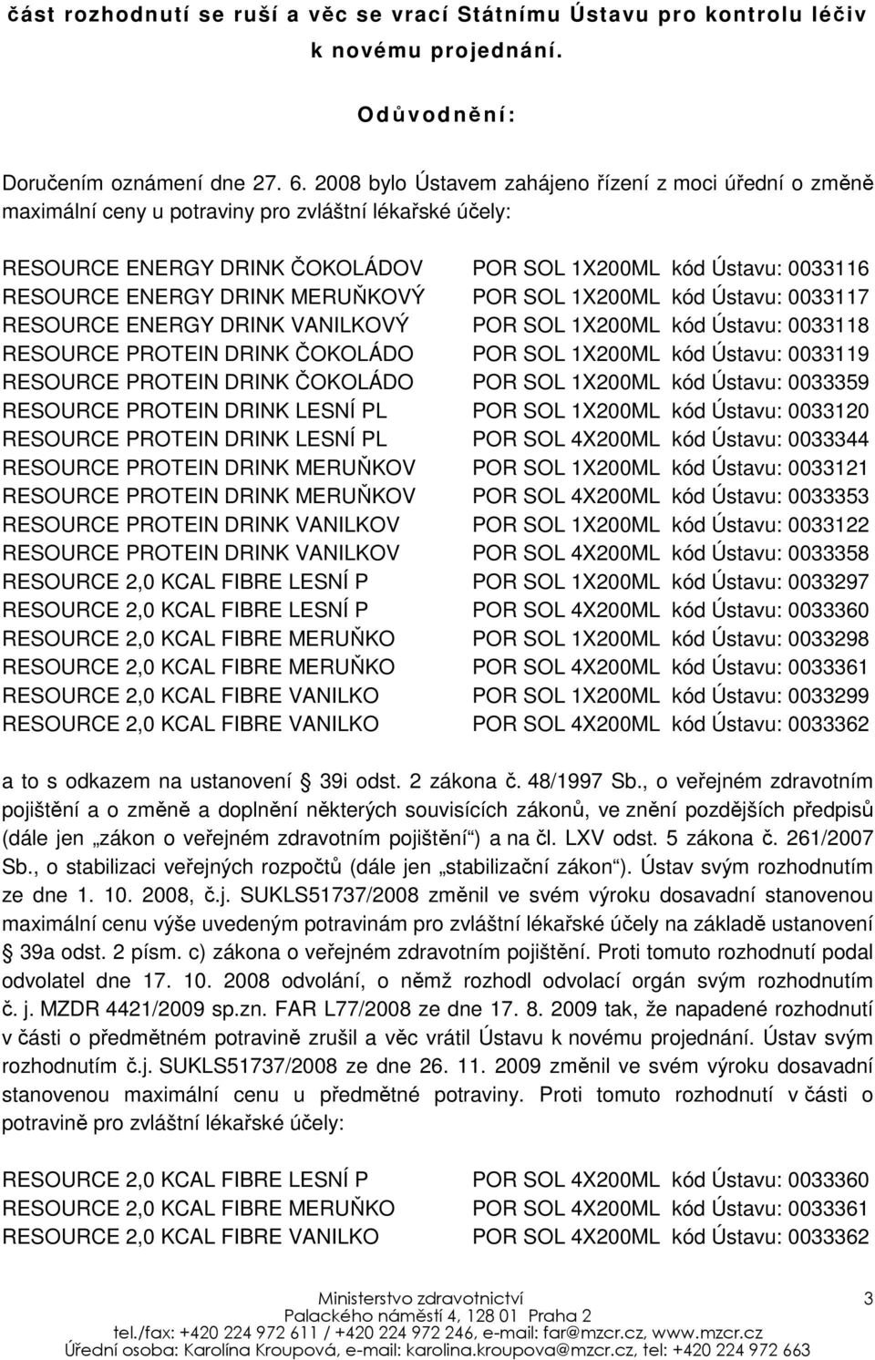 DRINK MERUŇKOVÝ POR SOL 1X200ML kód Ústavu: 0033117 RESOURCE ENERGY DRINK VANILKOVÝ POR SOL 1X200ML kód Ústavu: 0033118 RESOURCE PROTEIN DRINK ČOKOLÁDO POR SOL 1X200ML kód Ústavu: 0033359 RESOURCE