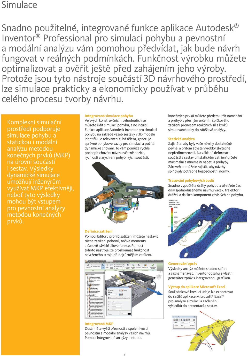 Protože jsou tyto nástroje součástí 3D návrhového prostředí, lze simulace prakticky a ekonomicky používat v průběhu celého procesu tvorby návrhu.