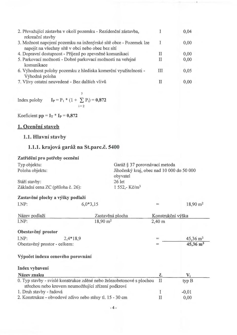 Vyhodnost polohy pozemku z hlediska komercni vyuzitelnosti - Vyhodna poloha 7. Vlivy ostatni neuvedene- Bez dalsich vlivu I I I 0,04 0,05 Index polohy 7 i =2 Koeficient pp = h * lp = 0,872.