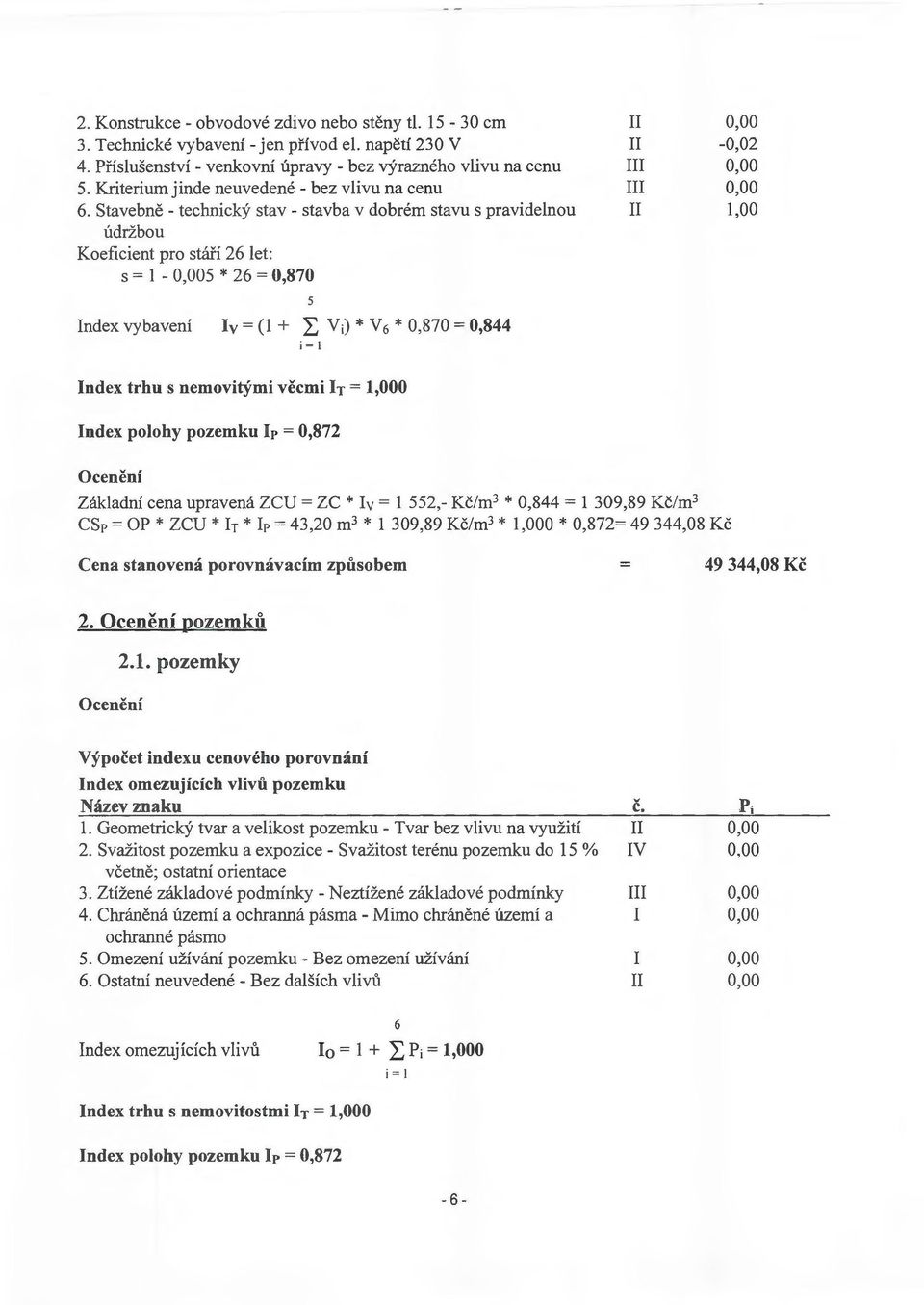 Stavebne - technicky stav - stavba v dobrem stavu s pravidelnou udrzbou Koeficient pro stafi 26 let: s = - 5 * 26 = 0,870 I I -0,02,00 Index vybaveni 5 lv=(+ L Vi)*V6*0,870=0,844 i = I Index trhu s
