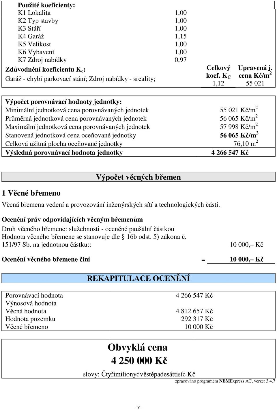 cena Kč/m 2 55 021 Výpočet porovnávací hodnoty jednotky: Minimální jednotková cena porovnávaných jednotek 55 021 Kč/m 2 Průměrná jednotková cena porovnávaných jednotek 56 065 Kč/m 2 Maximální