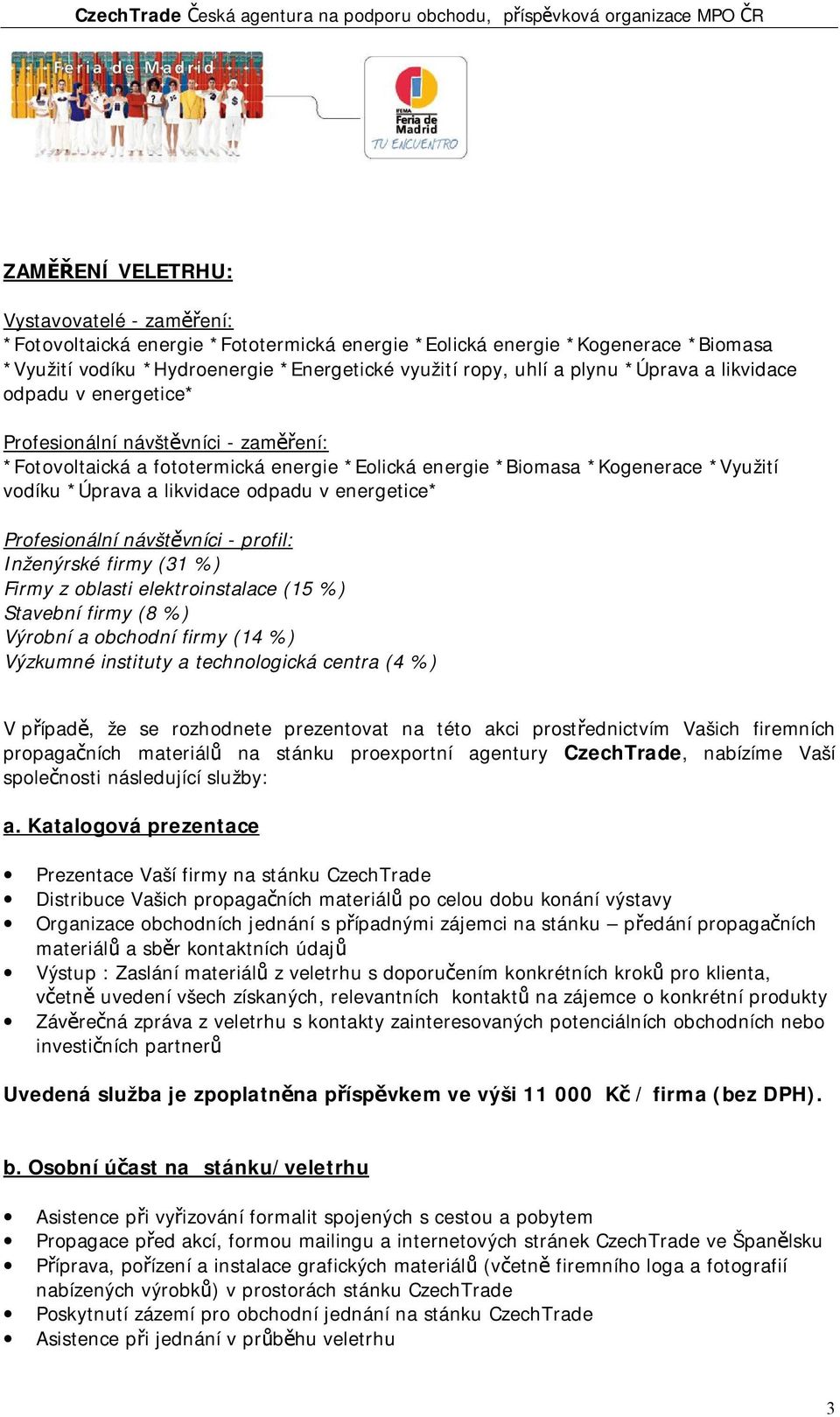 energetice* Profesionální návštěvníci - profil: Inženýrské firmy (31 %) Firmy z oblasti elektroinstalace (15 %) Stavební firmy (8 %) Výrobní a obchodní firmy (14 %) Výzkumné instituty a technologická