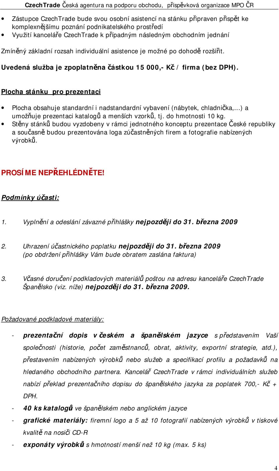 Plocha stánku pro prezentaci Plocha obsahuje standardní i nadstandardní vybavení (nábytek, chladnička,...) a umožňuje prezentaci katalogů a menších vzorků, tj. do hmotnosti 10 kg.