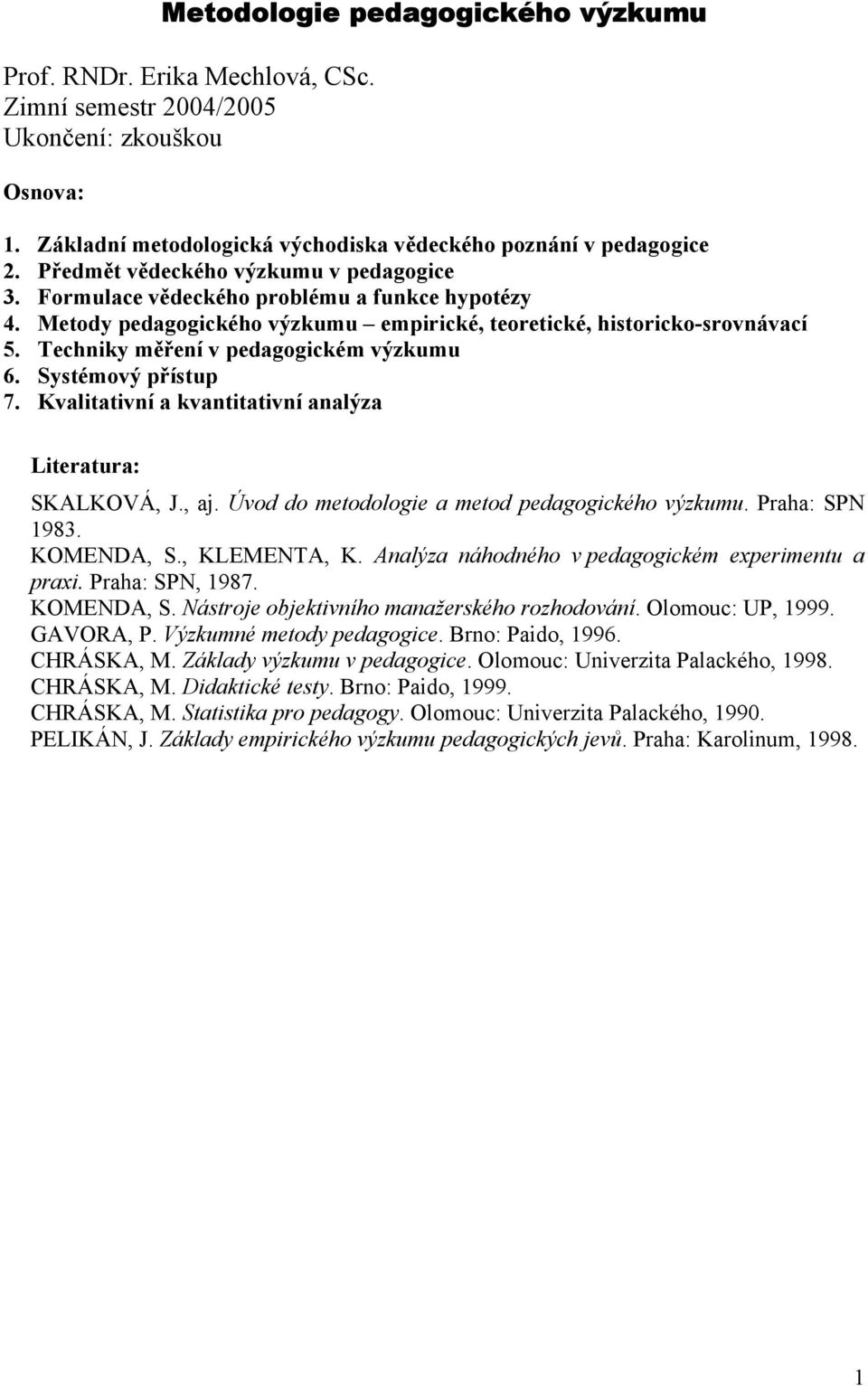 Techniky měření v pedagogickém výzkumu 6. Systémový přístup 7. Kvalitativní a kvantitativní analýza Literatura: SKALKOVÁ, J., aj. Úvod do metodologie a metod pedagogického výzkumu. Praha: SPN 1983.