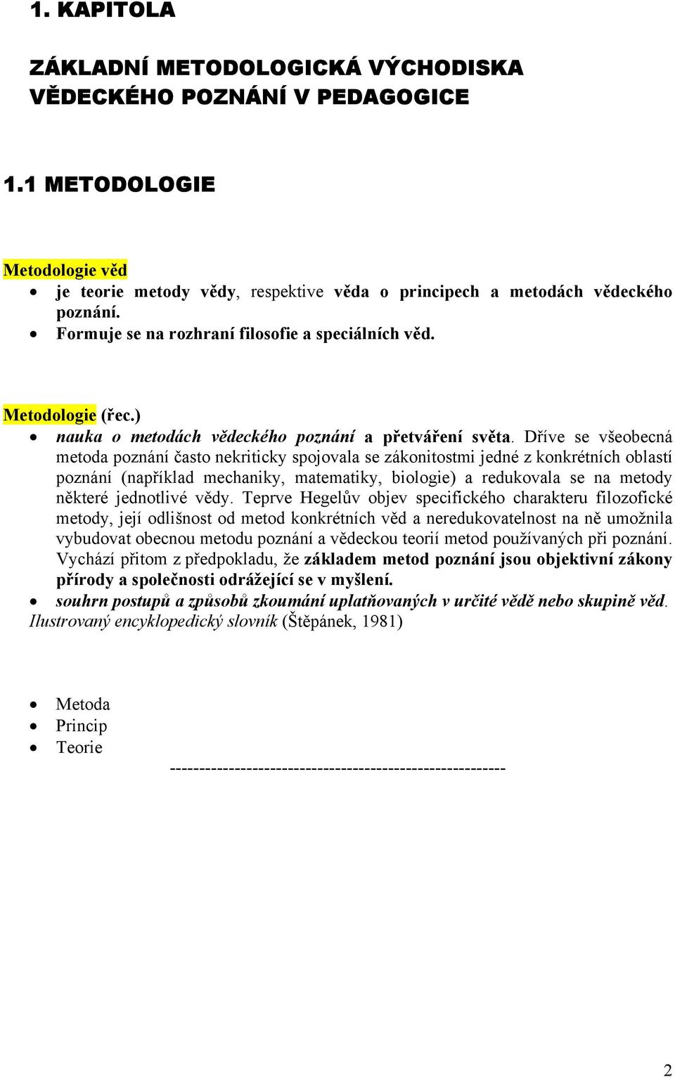 Dříve se všeobecná metoda poznání často nekriticky spojovala se zákonitostmi jedné z konkrétních oblastí poznání (například mechaniky, matematiky, biologie) a redukovala se na metody některé