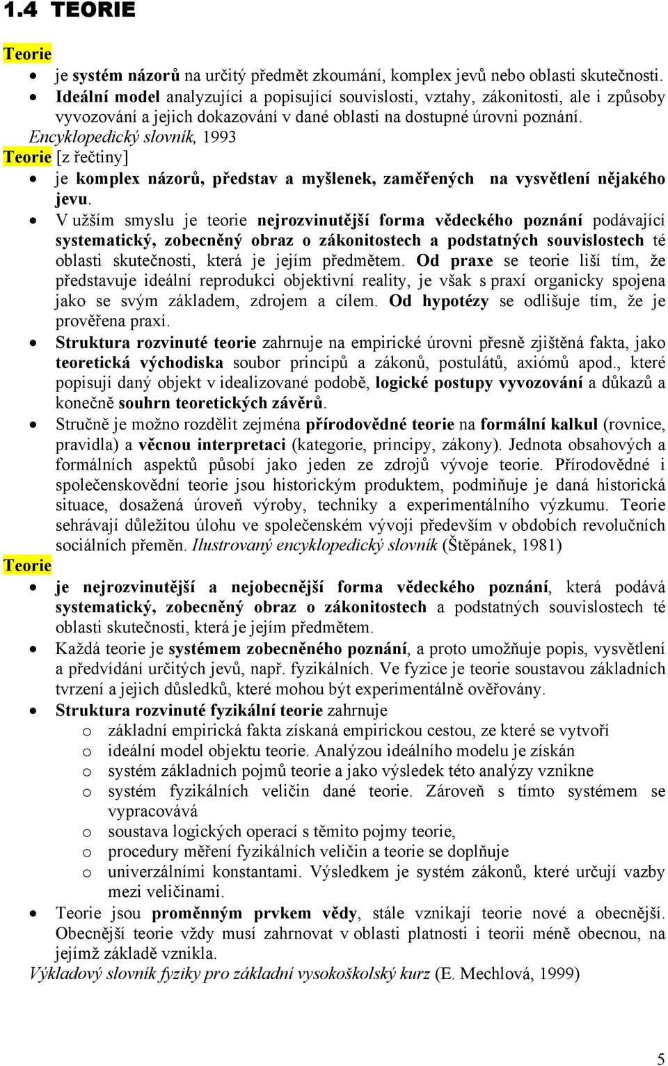 Encyklopedický slovník, 1993 Teorie [z řečtiny] je komplex názorů, představ a myšlenek, zaměřených na vysvětlení nějakého jevu.