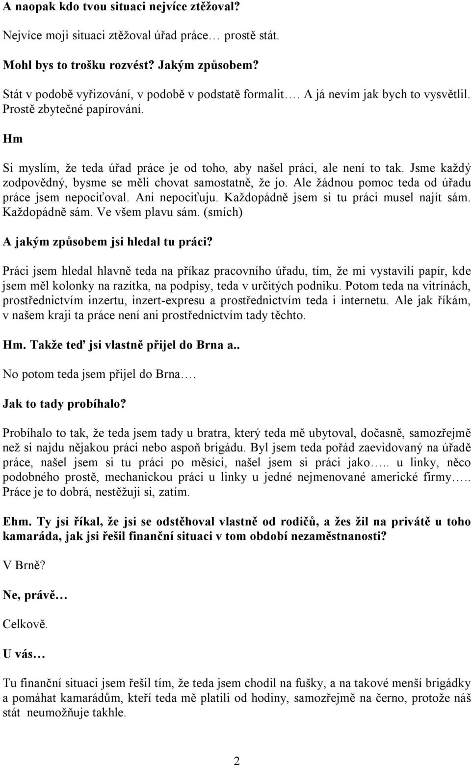 Jsme každý zodpovědný, bysme se měli chovat samostatně, že jo. Ale žádnou pomoc teda od úřadu práce jsem nepociťoval. Ani nepociťuju. Každopádně jsem si tu práci musel najít sám. Každopádně sám.