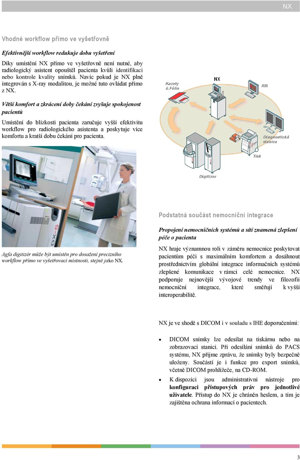 Větší komfort a zkrácení doby čekání zvyšuje spokojenost pacientů Umístění do blízkosti pacienta zaručuje vyšší efektivitu workflow pro radiologického asistenta a poskytuje více komfortu a kratší