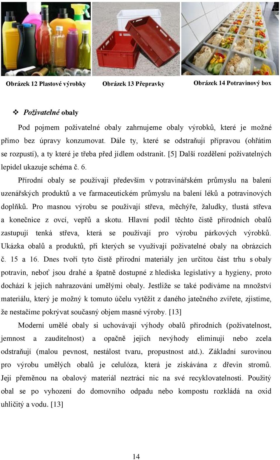 Přírodní obaly se používají především v potravinářském průmyslu na balení uzenářských produktů a ve farmaceutickém průmyslu na balení léků a potravinových doplňků.