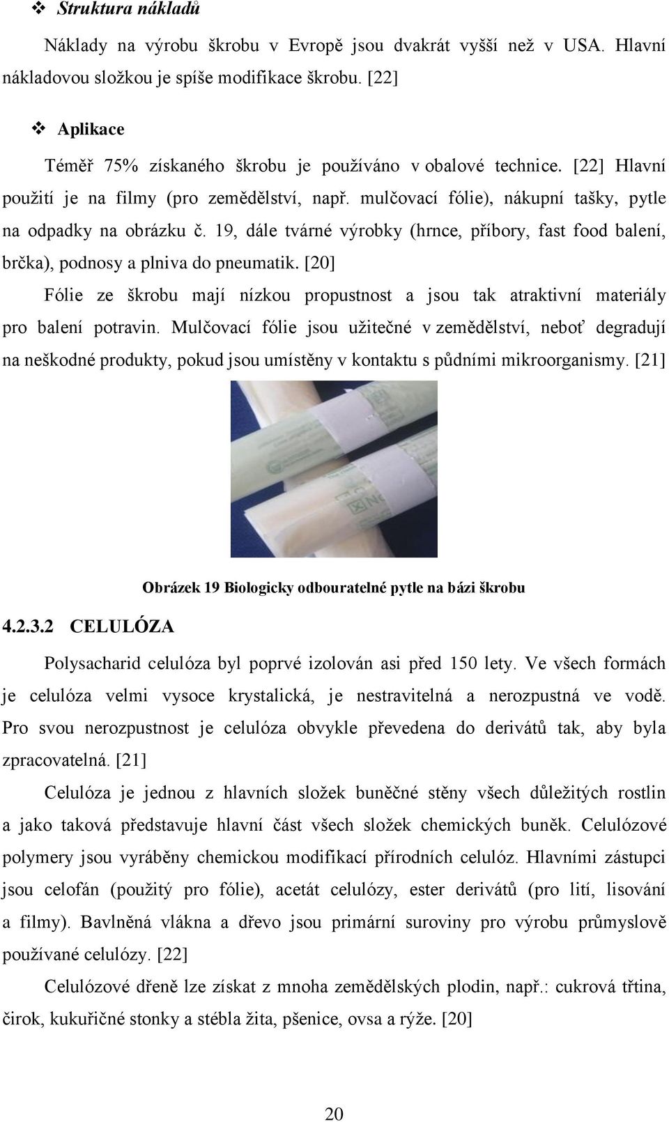 19, dále tvárné výrobky (hrnce, příbory, fast food balení, brčka), podnosy a plniva do pneumatik. [20] Fólie ze škrobu mají nízkou propustnost a jsou tak atraktivní materiály pro balení potravin.