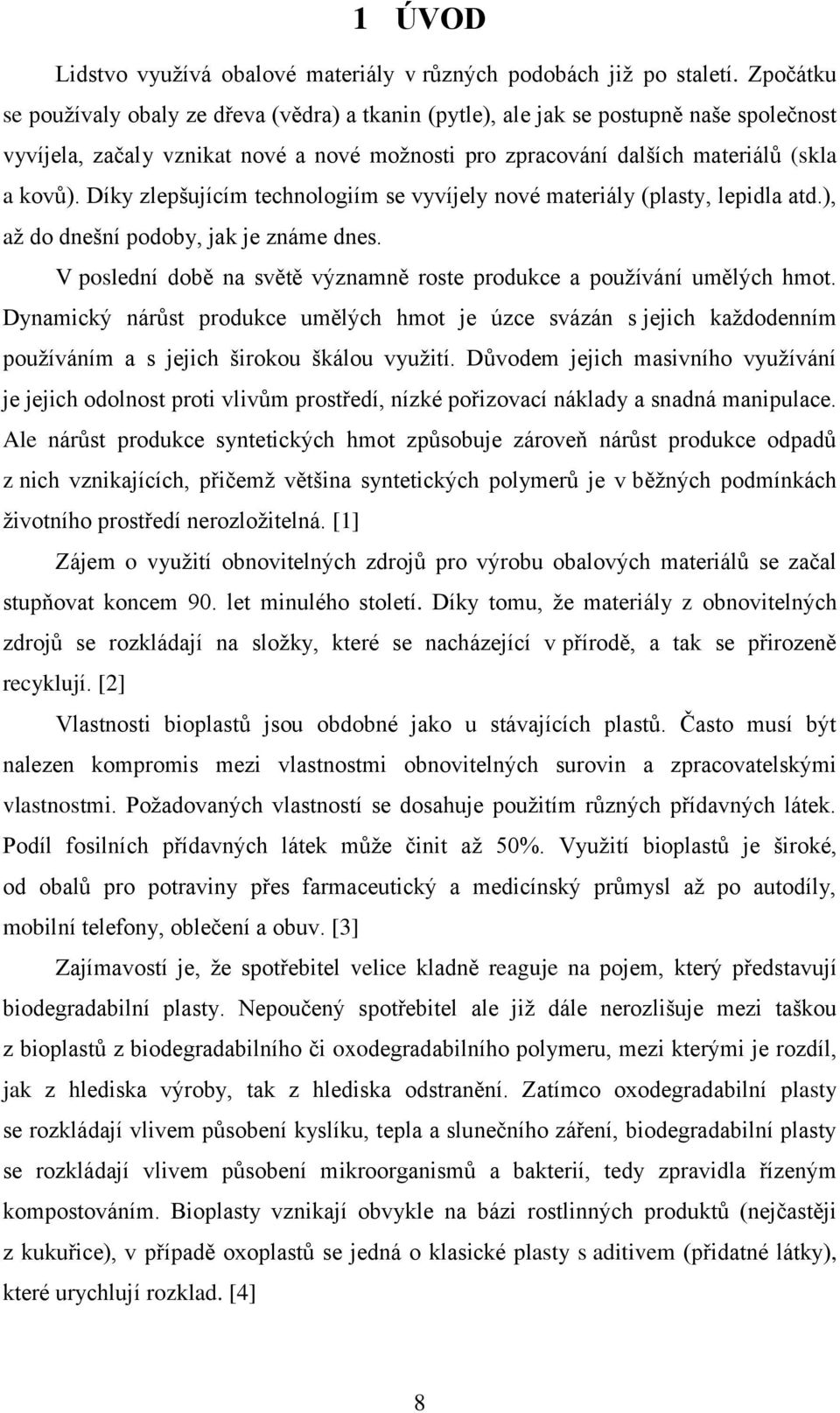 Díky zlepšujícím technologiím se vyvíjely nové materiály (plasty, lepidla atd.), až do dnešní podoby, jak je známe dnes. V poslední době na světě významně roste produkce a používání umělých hmot.