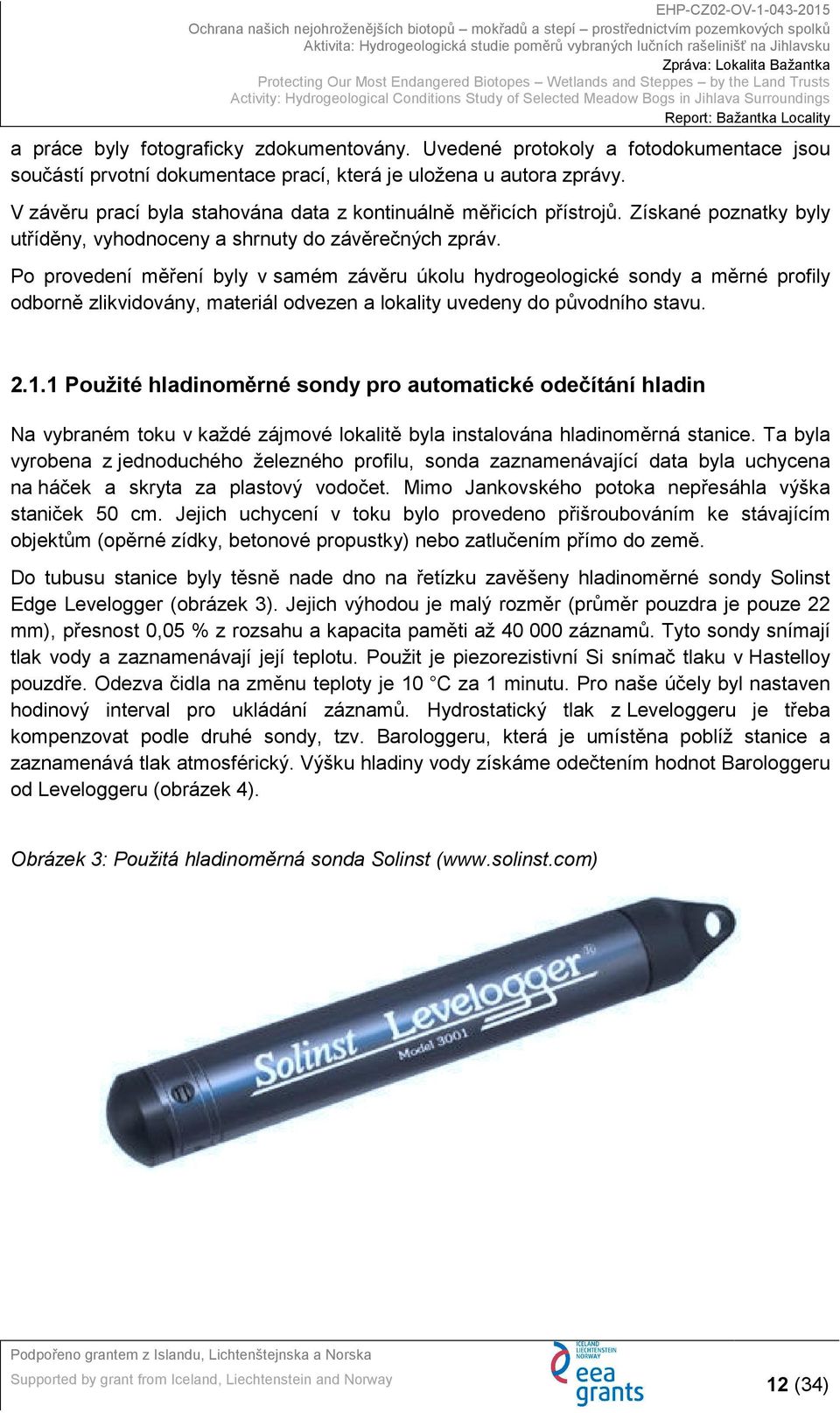 Po provedení měření byly v samém závěru úkolu hydrogeologické sondy a měrné profily odborně zlikvidovány, materiál odvezen a lokality uvedeny do původního stavu. 2.1.