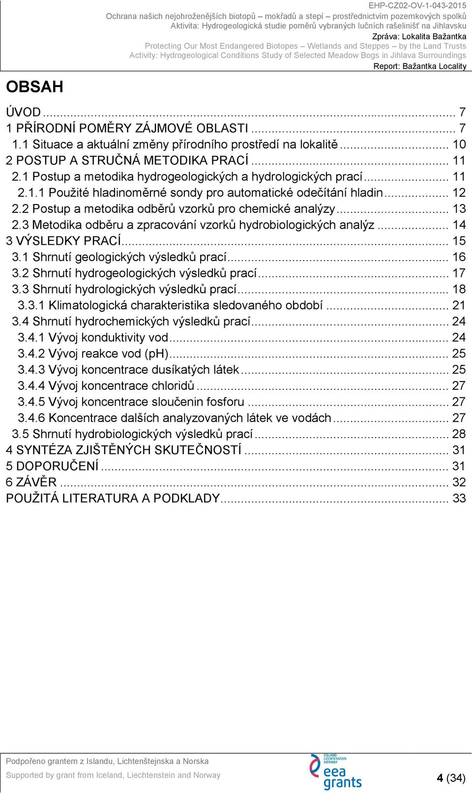 .. 13 2.3 Metodika odběru a zpracování vzorků hydrobiologických analýz... 14 3 VÝSLEDKY PRACÍ... 15 3.1 Shrnutí geologických výsledků prací... 16 3.2 Shrnutí hydrogeologických výsledků prací... 17 3.