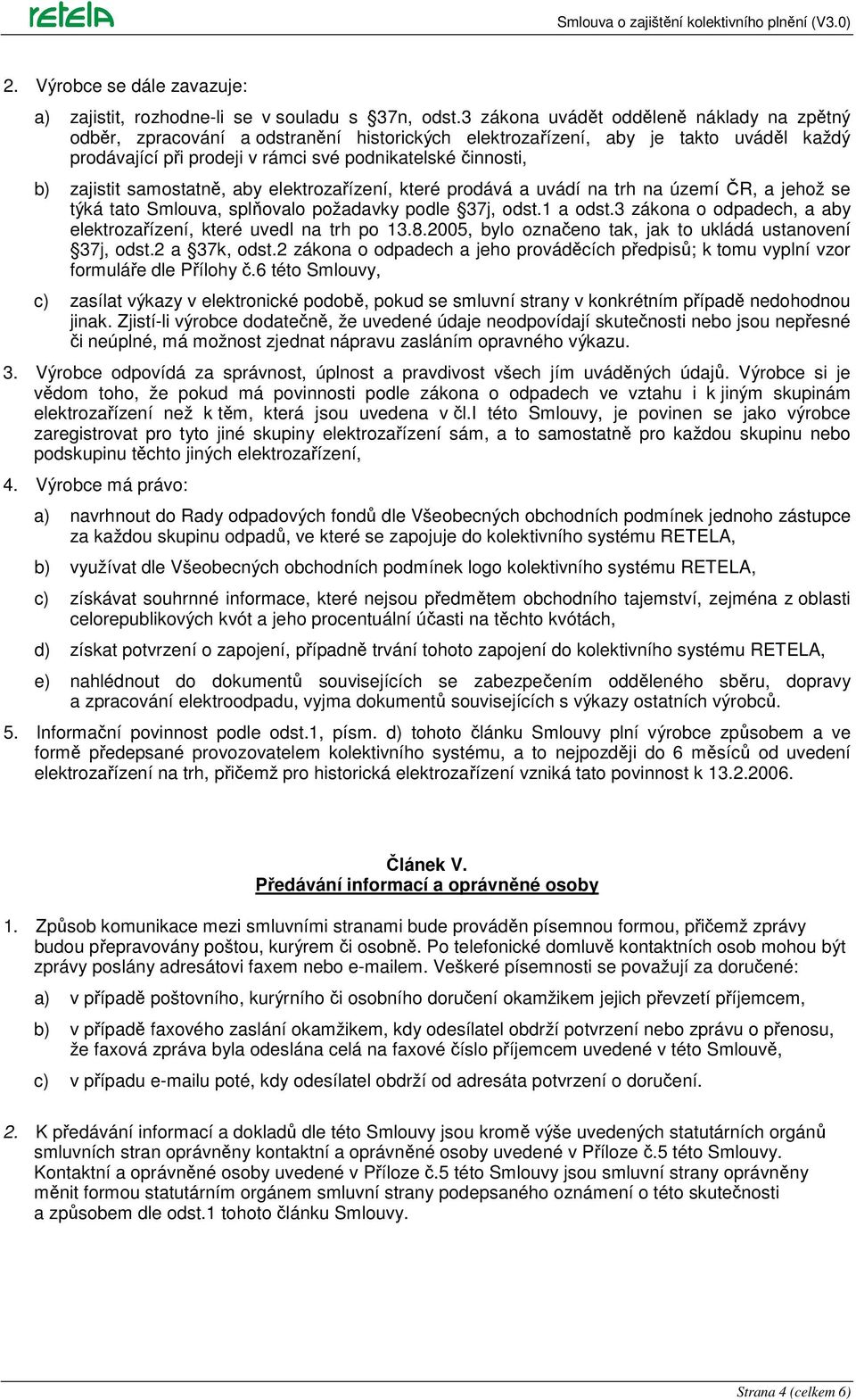 zajistit samostatně, aby elektrozařízení, které prodává a uvádí na trh na území ČR, a jehož se týká tato Smlouva, splňovalo požadavky podle 37j, odst.1 a odst.