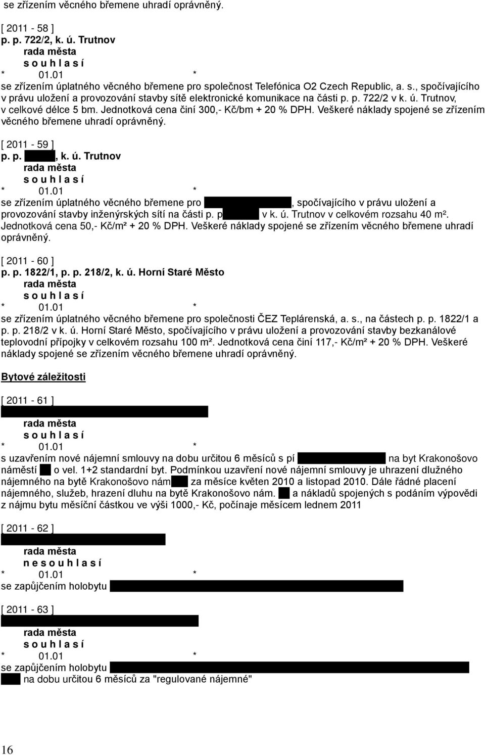 p v k. ú. Trutnov v celkovém rozsahu 40 m². Jednotková cena 50,- Kč/m² + 20 % DPH. Veškeré náklady spojené se zřízením věcného břemene uhradí oprávněný. [ 2011-60 ] p. p. 1822/1, p. p. 218/2, k. ú. Horní Staré Město se zřízením úplatného věcného břemene pro společnosti ČEZ Teplárenská, a.