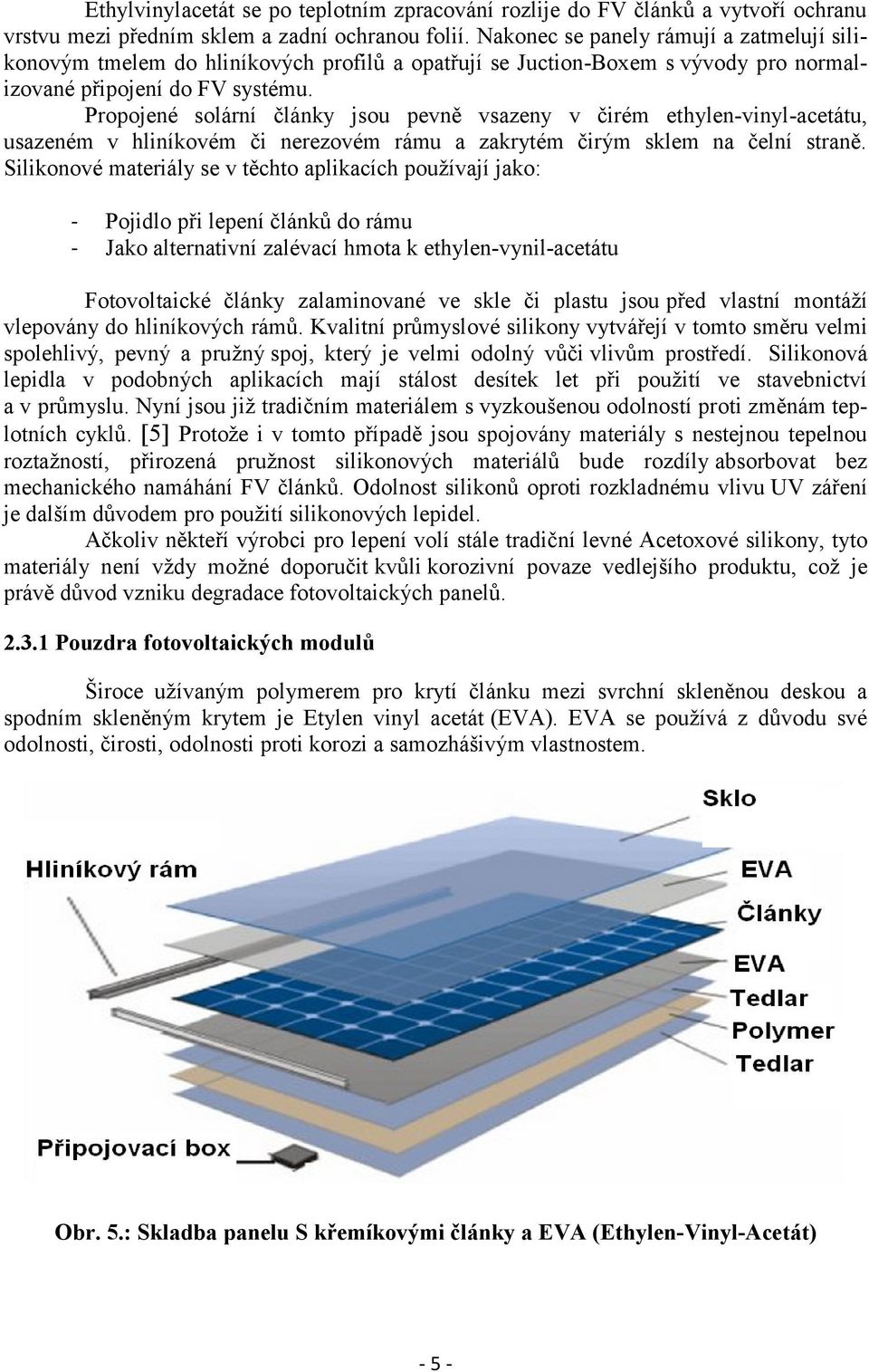 Propojené solární články jsou pevně vsazeny v čirém ethylen-vinyl-acetátu, usazeném v hliníkovém či nerezovém rámu a zakrytém čirým sklem na čelní straně.
