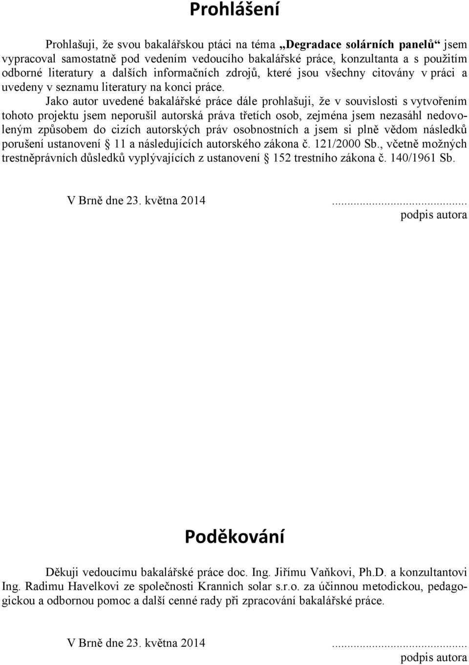 Jako autor uvedené bakalářské práce dále prohlašuji, že v souvislosti s vytvořením tohoto projektu jsem neporušil autorská práva třetích osob, zejména jsem nezasáhl nedovoleným způsobem do cizích