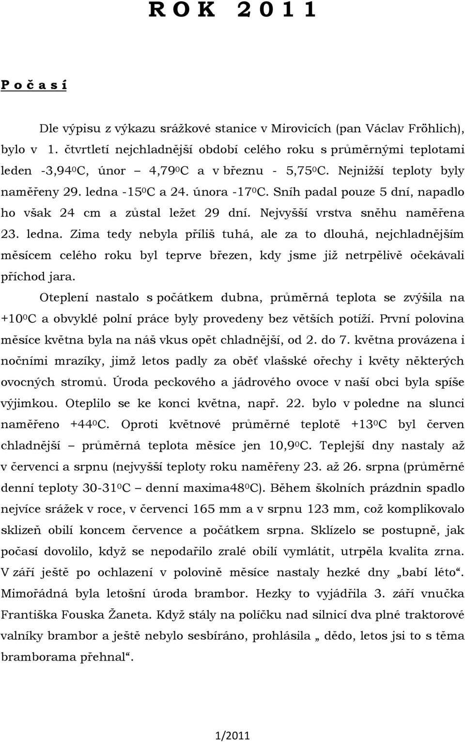 Sníh padal pouze 5 dní, napadlo ho však 24 cm a zůstal ležet 29 dní. Nejvyšší vrstva sněhu naměřena 23. ledna.