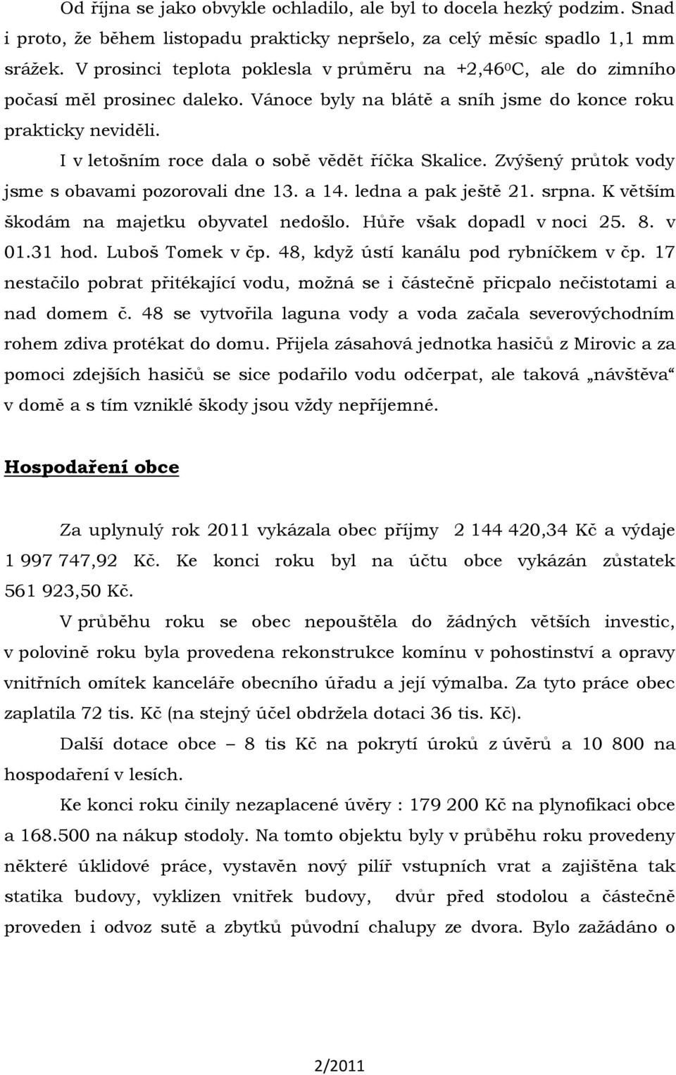I v letošním roce dala o sobě vědět říčka Skalice. Zvýšený průtok vody jsme s obavami pozorovali dne 13. a 14. ledna a pak ještě 21. srpna. K větším škodám na majetku obyvatel nedošlo.