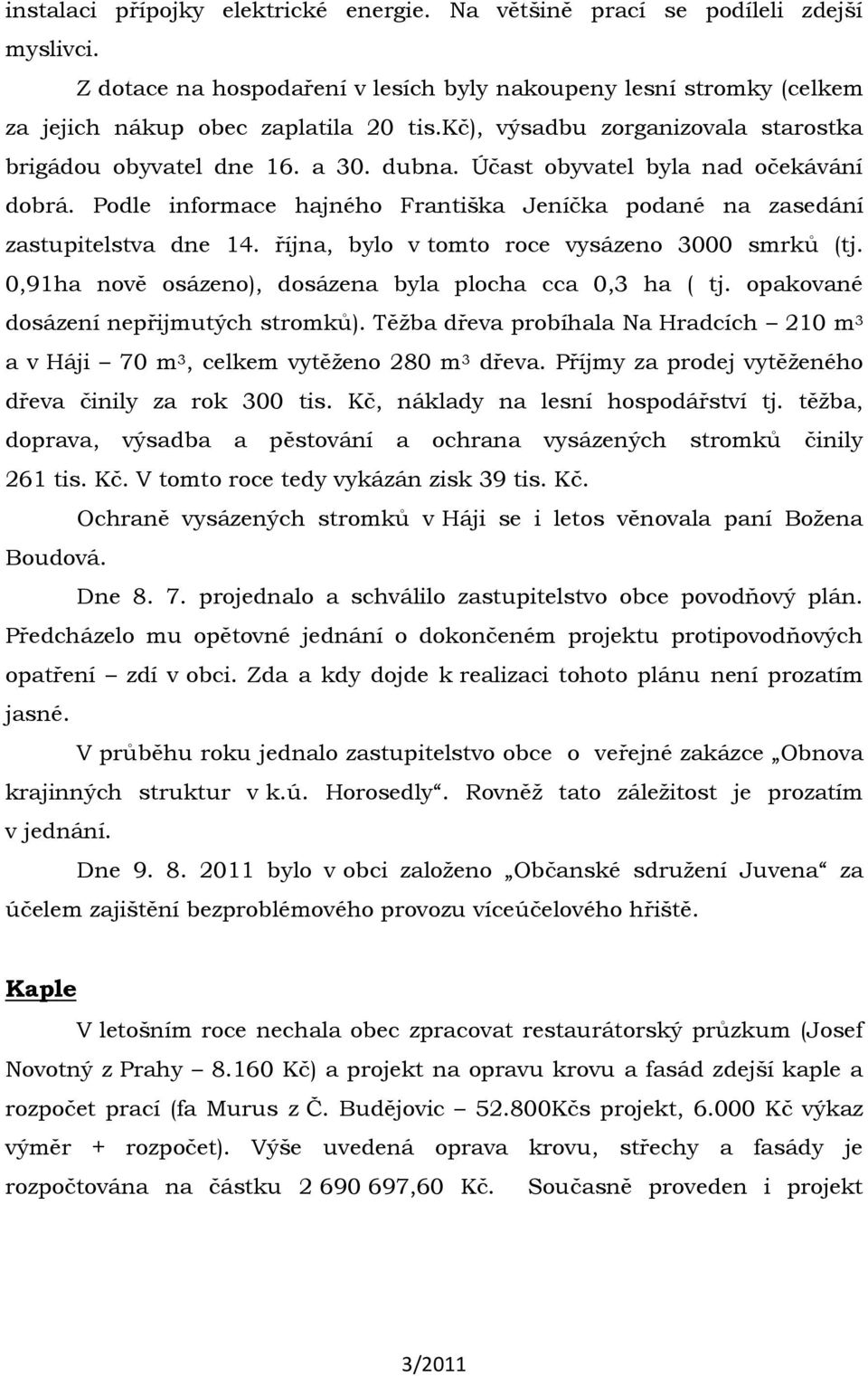 října, bylo v tomto roce vysázeno 3000 smrků (tj. 0,91ha nově osázeno), dosázena byla plocha cca 0,3 ha ( tj. opakované dosázení nepřijmutých stromků).
