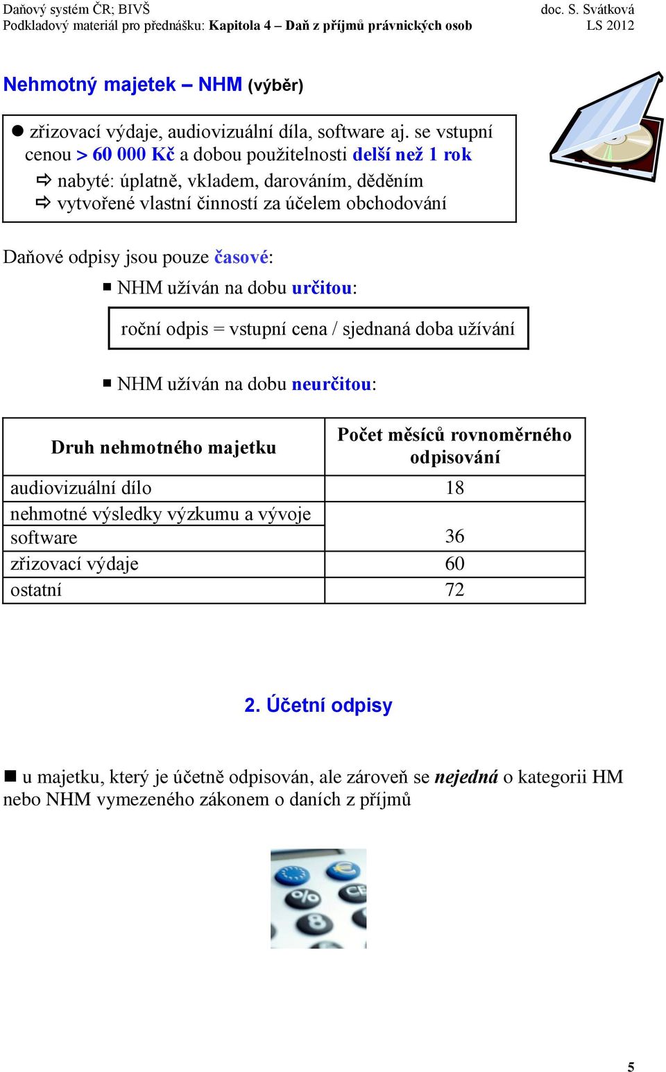 odpisy jsou pouze časové: NHM užíván na dobu určitou: roční odpis = vstupní cena / sjednaná doba užívání NHM užíván na dobu neurčitou: Druh nehmotného majetku Počet