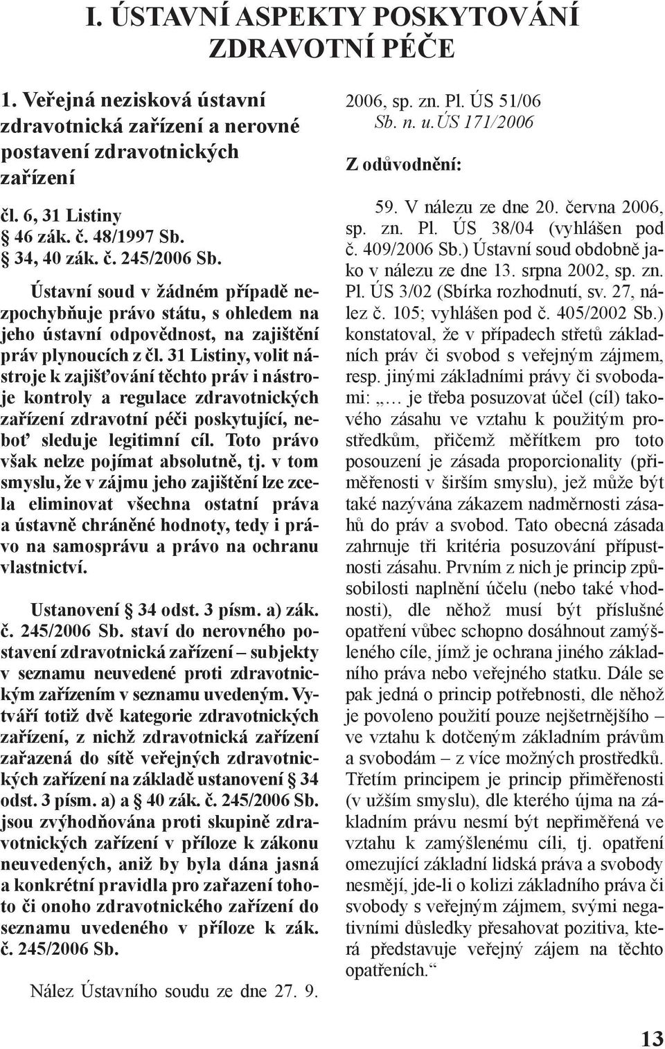 31 Listiny, volit nástroje k zajišťování těchto práv i nástroje kontroly a regulace zdravotnických zařízení zdravotní péči poskytující, neboť sleduje legitimní cíl.