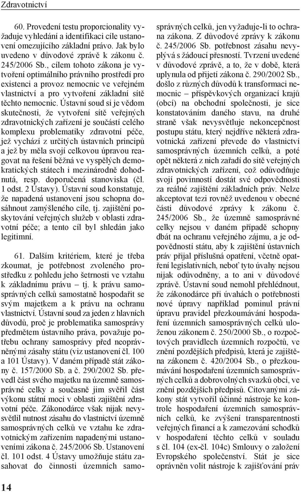 Ústavní soud si je vědom skutečnosti, že vytvoření sítě veřejných zdravotnických zařízení je součástí celého komplexu problematiky zdravotní péče, jež vychází z určitých ústavních principů a jež by