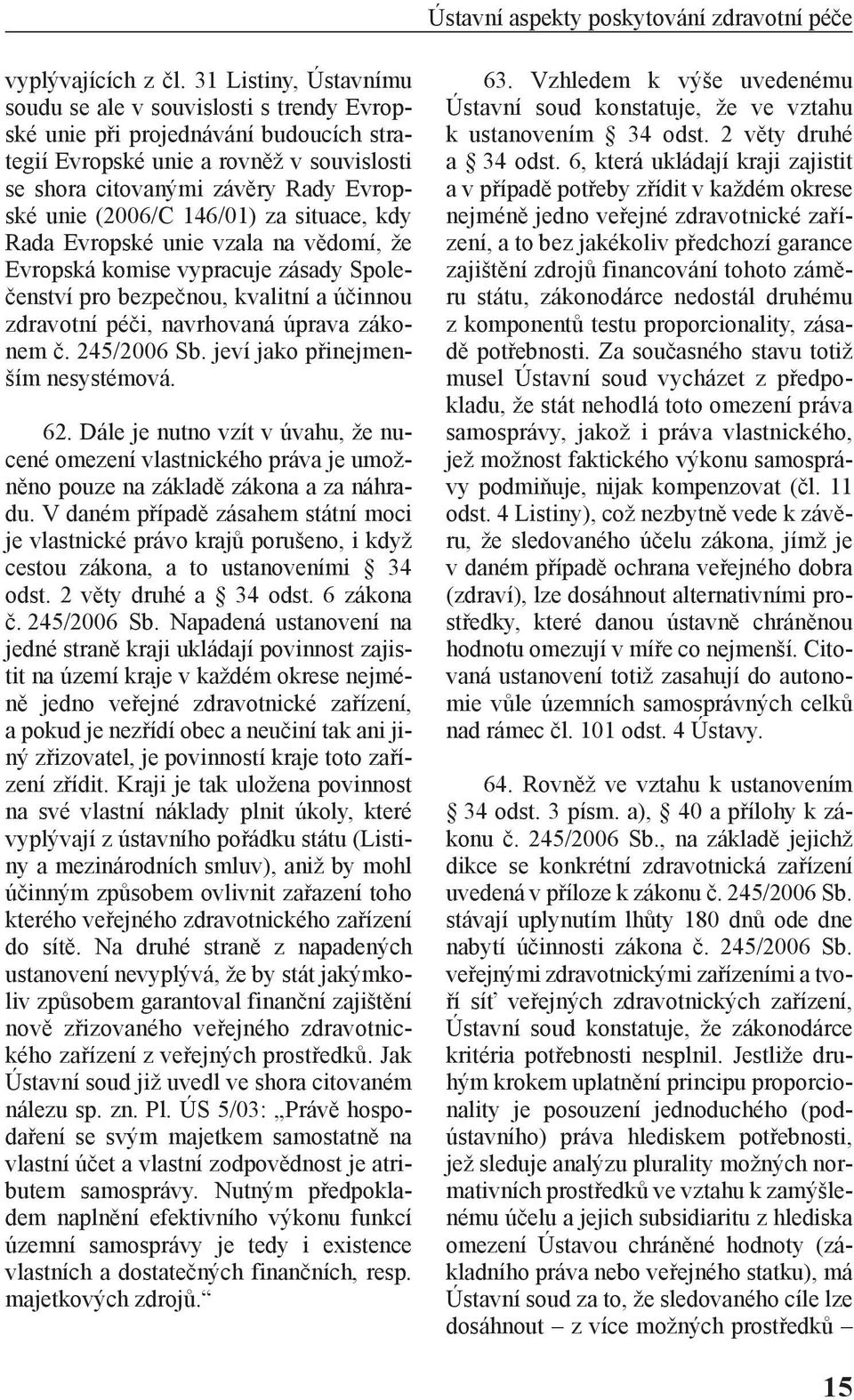 146/01) za situace, kdy Rada Evropské unie vzala na vědomí, že Evropská komise vypracuje zásady Společenství pro bezpečnou, kvalitní a účinnou zdravotní péči, navrhovaná úprava zákonem č. 245/2006 Sb.
