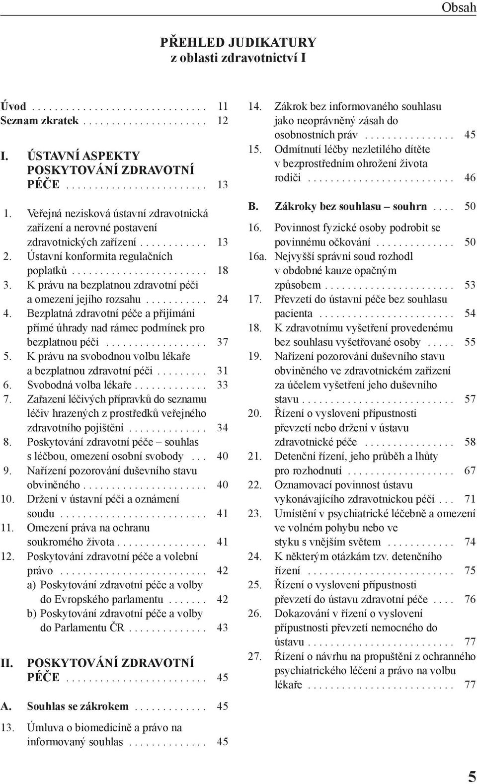K právu na bezplatnou zdravotní péči a omezení jejího rozsahu........... 24 4. Bezplatná zdravotní péče a přijímání přímé úhrady nad rámec podmínek pro bezplatnou péči.................. 37 5.
