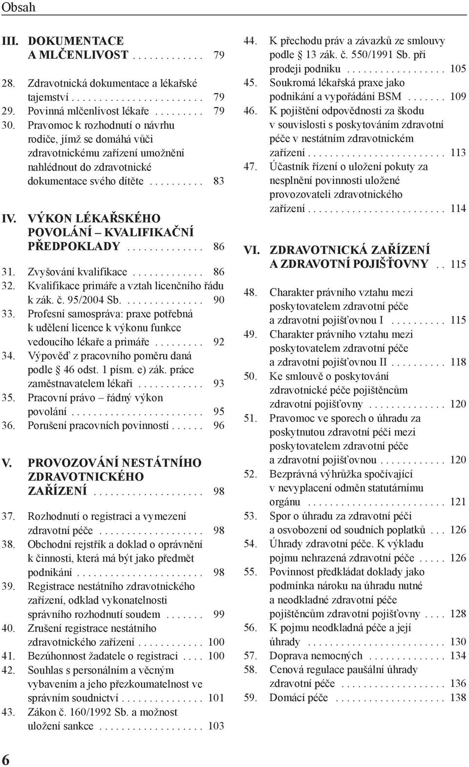 výkon LéKAŘSKéHo PovoLání KvALIfIKAční PŘEDPoKLADY.............. 86 31. Zvyšování kvalifikace............. 86 32. Kvalifikace primáře a vztah licenčního řádu k zák. č. 95/2004 Sb............... 90 33.
