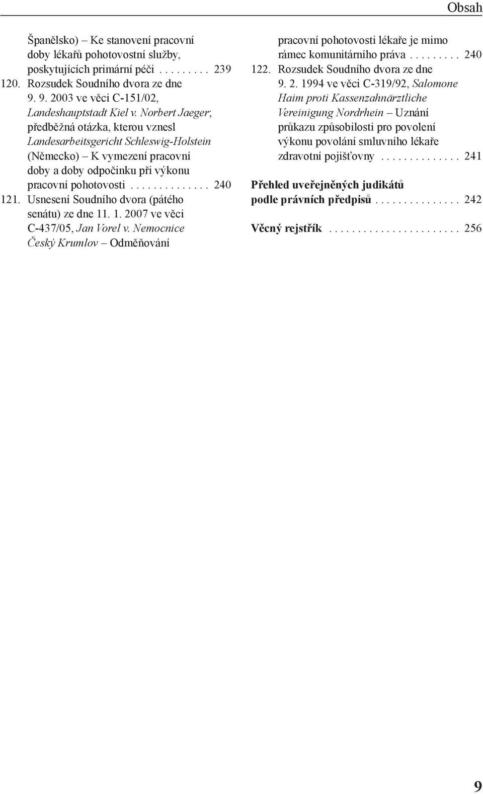 Usnesení Soudního dvora (pátého senátu) ze dne 11. 1. 2007 ve věci C-437/05, Jan Vorel v. Nemocnice Český Krumlov Odměňování pracovní pohotovosti lékaře je mimo rámec komunitárního práva......... 240 122.
