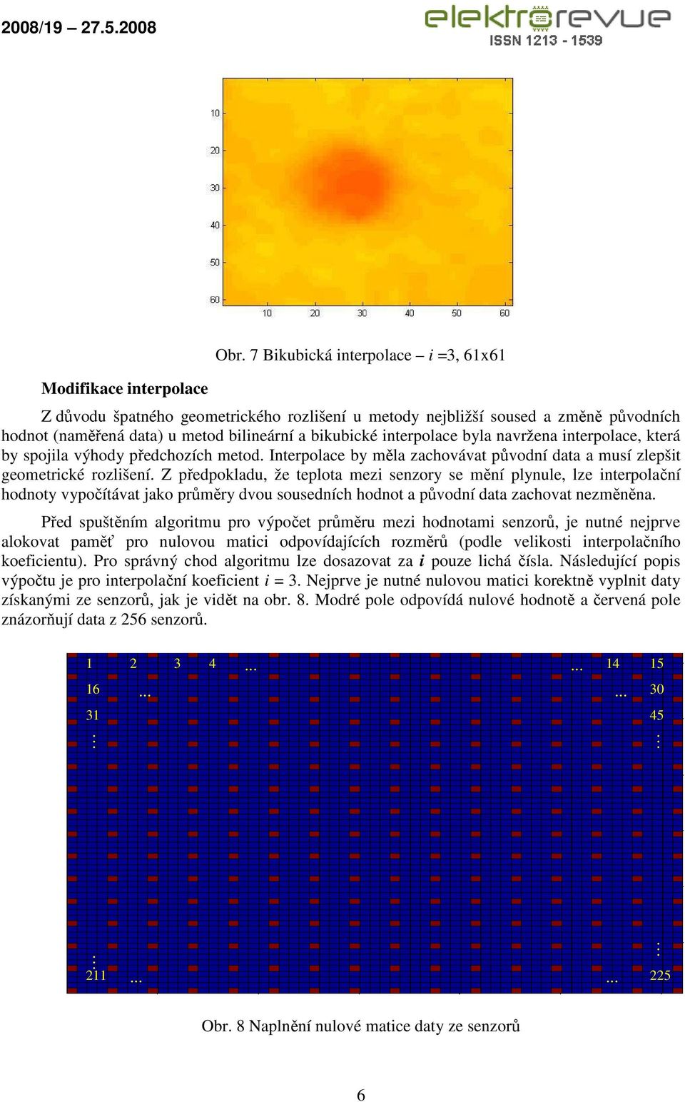 navržena interpolace, která by spojila výhody předchozích metod. Interpolace by měla zachovávat původní data a musí zlepšit geometrické rozlišení.