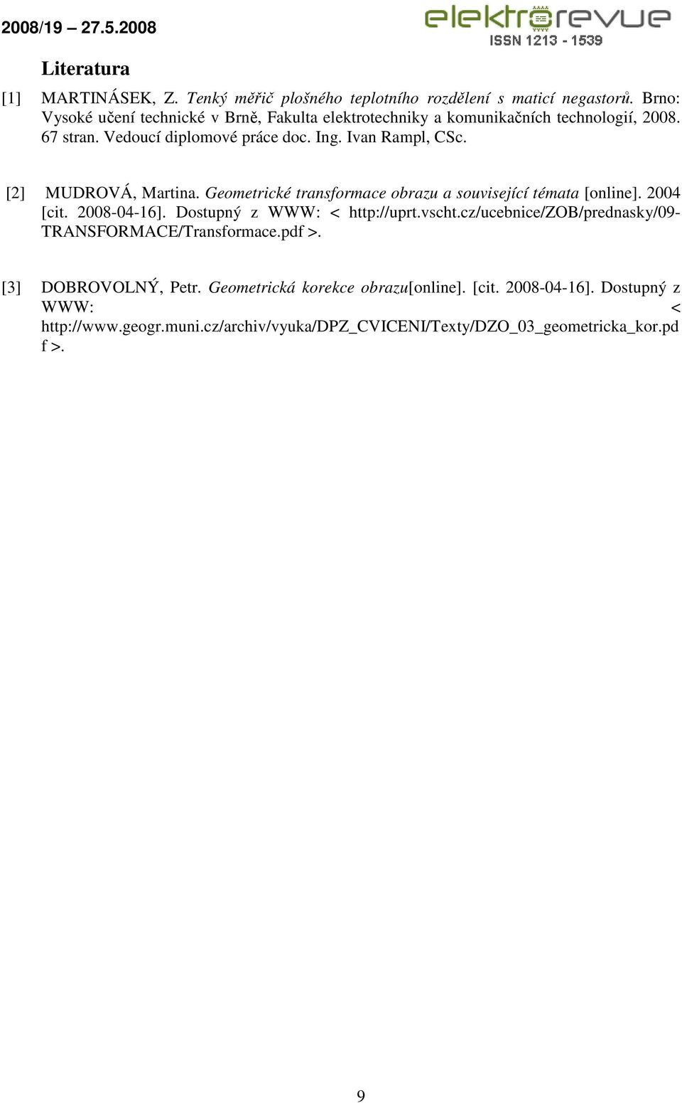 [2] MUDROVÁ, Martina. Geometrické transformace obrazu a související témata [online]. 2004 [cit. 2008-04-16]. Dostupný z WWW: < http://uprt.vscht.