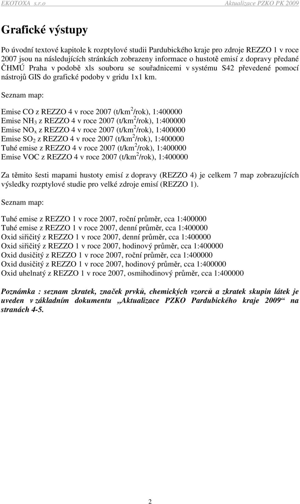 Seznam map: Emise CO z REZZO 4 v roce 2007 (t/km 2 /rok), 1:400000 Emise NH 3 z REZZO 4 v roce 2007 (t/km 2 /rok), 1:400000 Emise NO x z REZZO 4 v roce 2007 (t/km 2 /rok), 1:400000 Emise SO 2 z REZZO