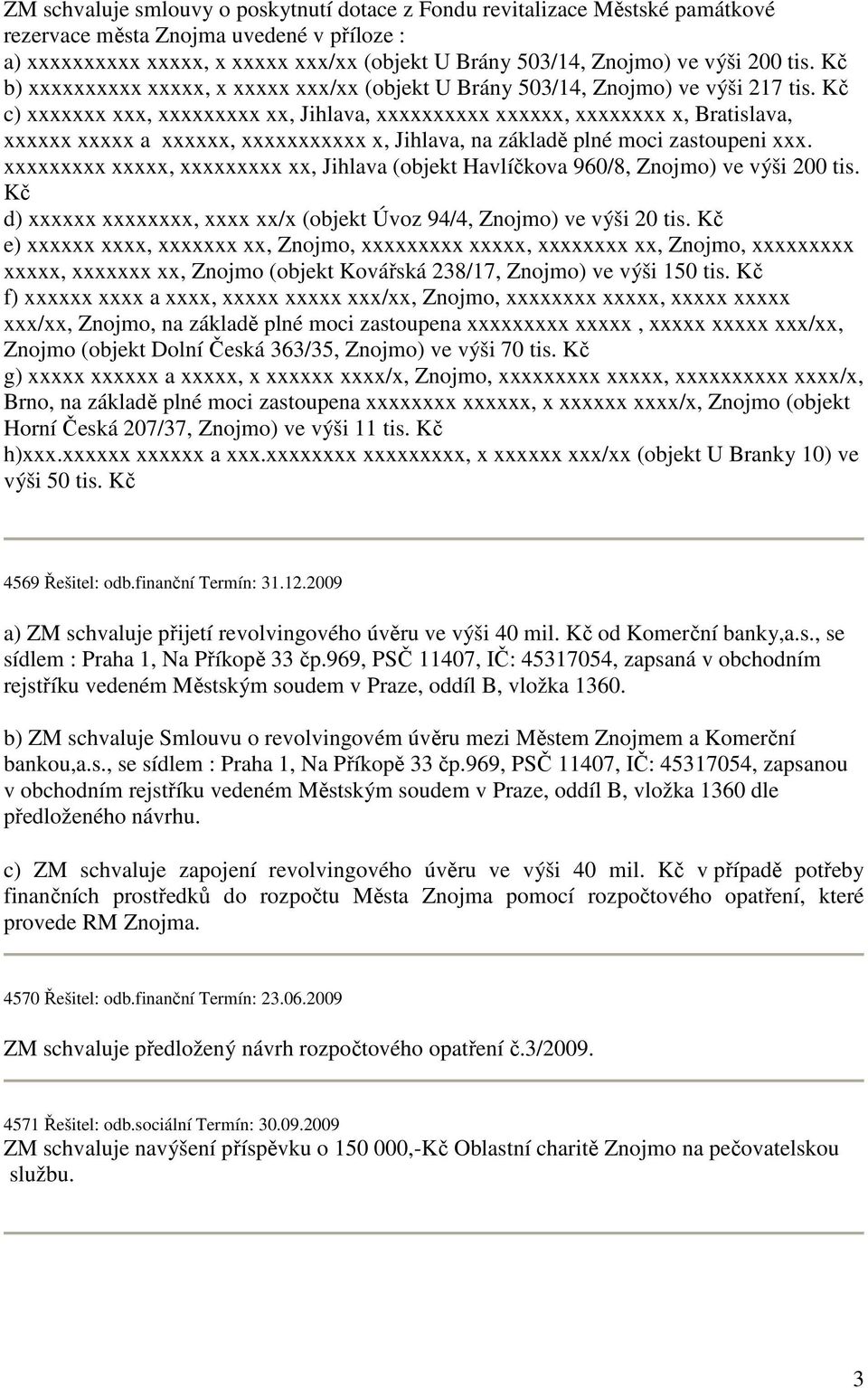 Kč c) xxxxxxx xxx, xxxxxxxxx xx, Jihlava, xxxxxxxxxx xxxxxx, xxxxxxxx x, Bratislava, xxxxxx xxxxx a xxxxxx, xxxxxxxxxxx x, Jihlava, na základě plné moci zastoupeni xxx.