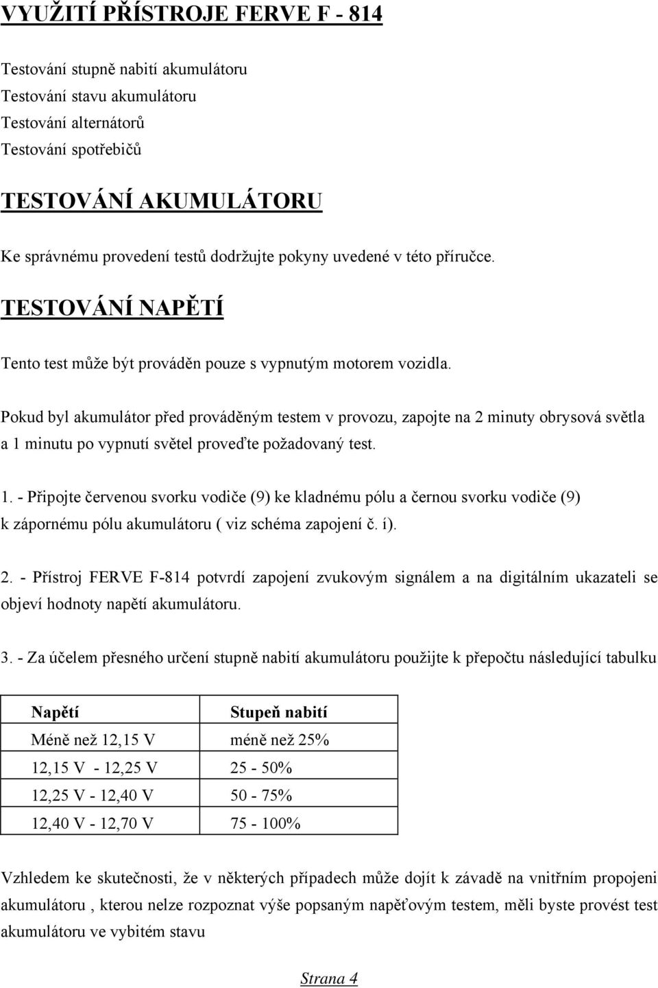 Pokud byl akumulátor před prováděným testem v provozu, zapojte na 2 minuty obrysová světla a 1 