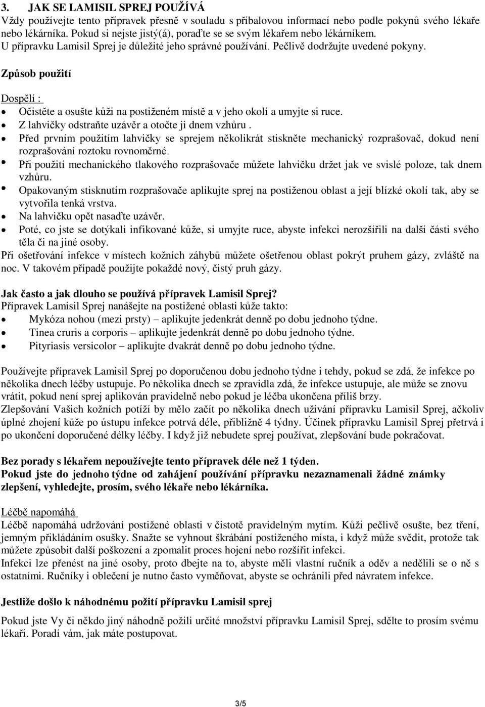 Způsob použití Dospělí : Očistěte a osušte kůži na postiženém místě a v jeho okolí a umyjte si ruce. Z lahvičky odstraňte uzávěr a otočte ji dnem vzhůru.