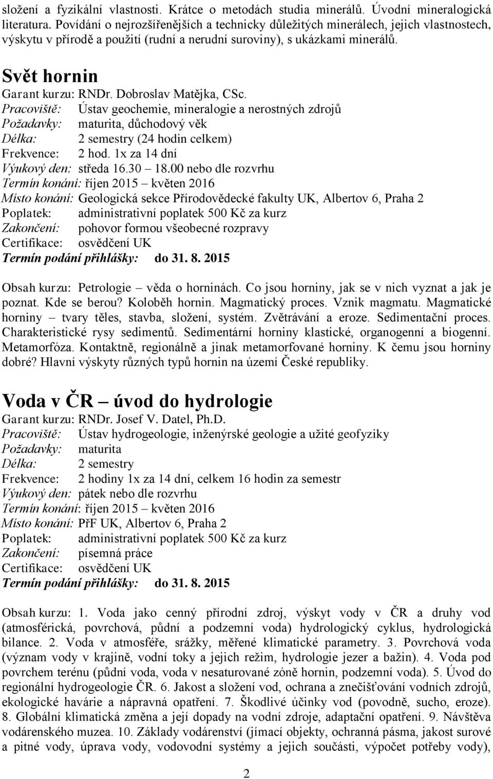 Dobroslav Matějka, CSc. Pracoviště: Ústav geochemie, mineralogie a nerostných zdrojů Délka: 2 semestry (24 hodin celkem) Frekvence: 2 hod. 1x za 14 dní Výukový den: středa 16.30 18.