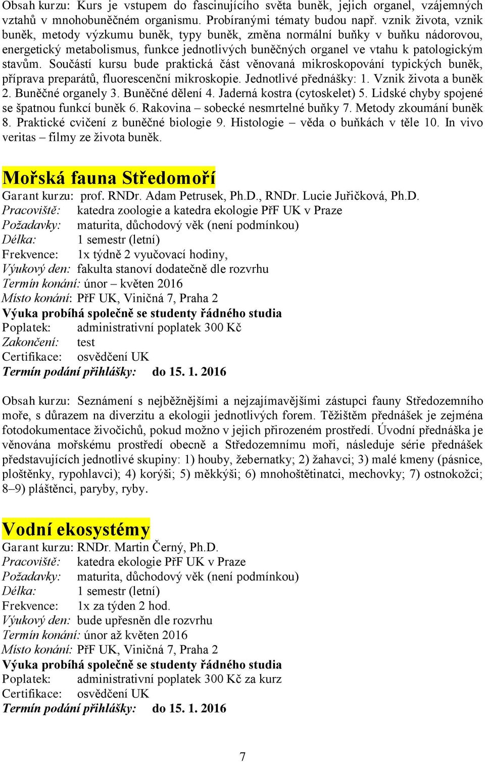 Součástí kursu bude praktická část věnovaná mikroskopování typických buněk, příprava preparátů, fluorescenční mikroskopie. Jednotlivé přednášky: 1. Vznik života a buněk 2. Buněčné organely 3.