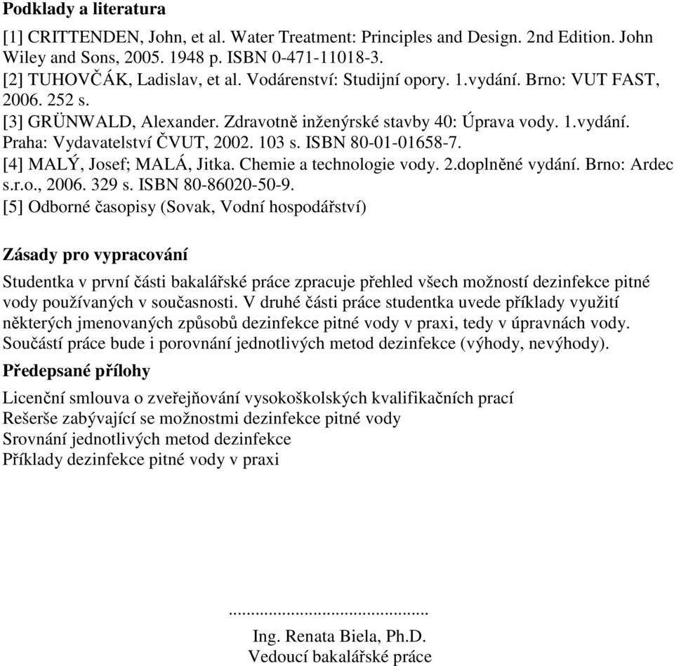 ISBN 80-01-01658-7. [4] MALÝ, Josef; MALÁ, Jitka. Chemie a technologie vody. 2.doplněné vydání. Brno: Ardec s.r.o., 2006. 329 s. ISBN 80-86020-50-9.