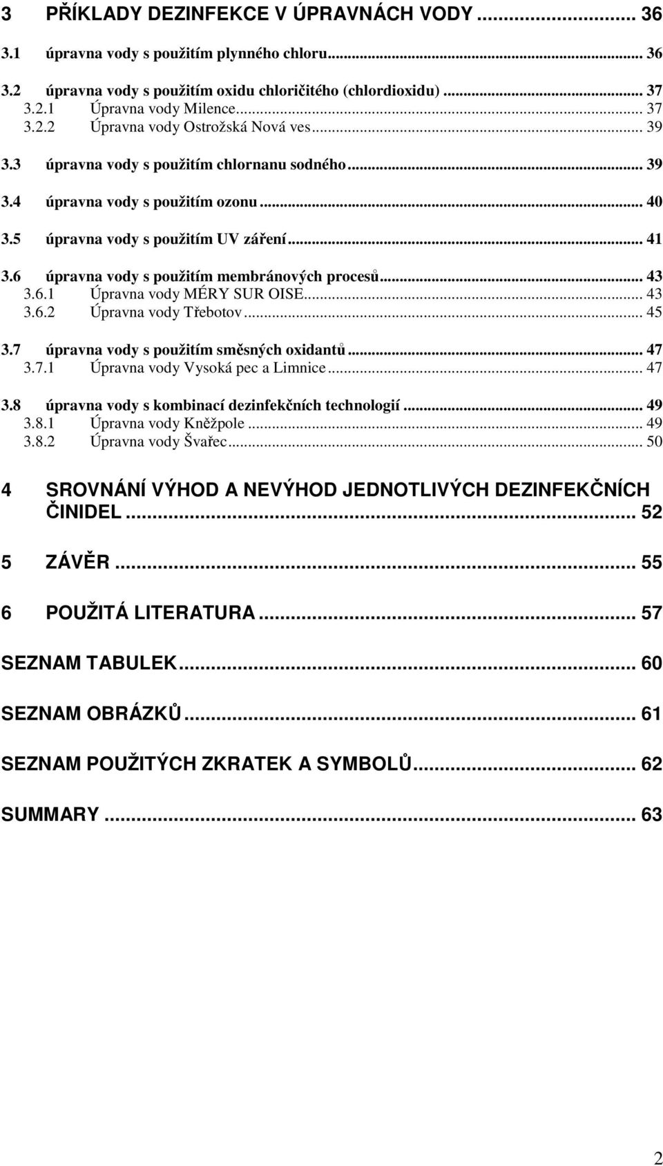 6.1 Úpravna vody MÉRY SUR OISE... 43 3.6.2 Úpravna vody Třebotov... 45 3.7 úpravna vody s použitím směsných oxidantů... 47 3.7.1 Úpravna vody Vysoká pec a Limnice... 47 3.8 úpravna vody s kombinací dezinfekčních technologií.