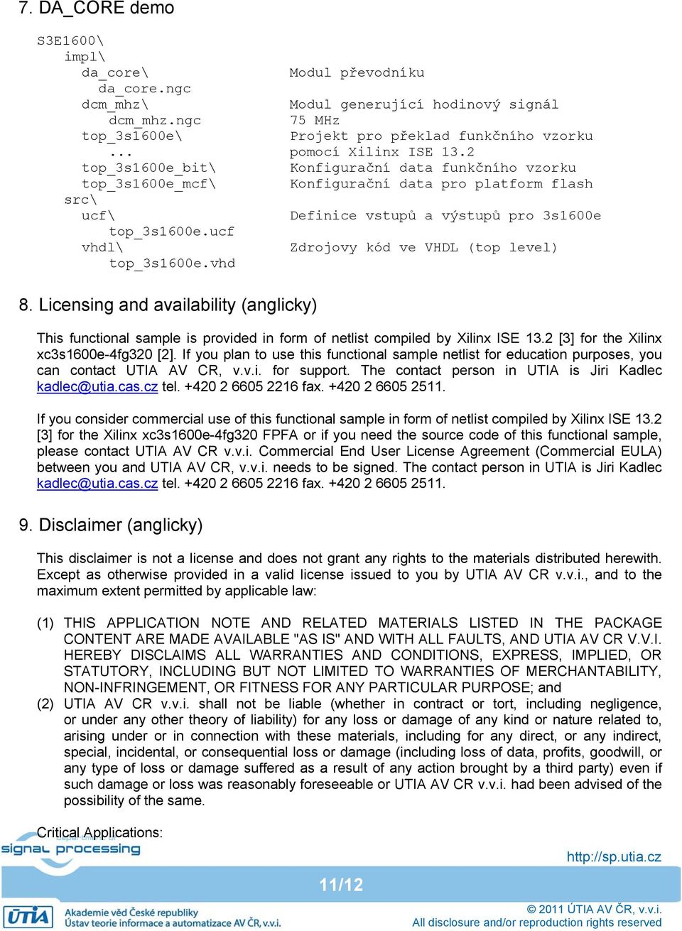 ucf vhdl\ Zdrojovy kód ve VHDL (top level) top_3s1600e.vhd 8. Licensing and availability (anglicky) This functional sample is provided in form of netlist compiled by Xilinx ISE 13.