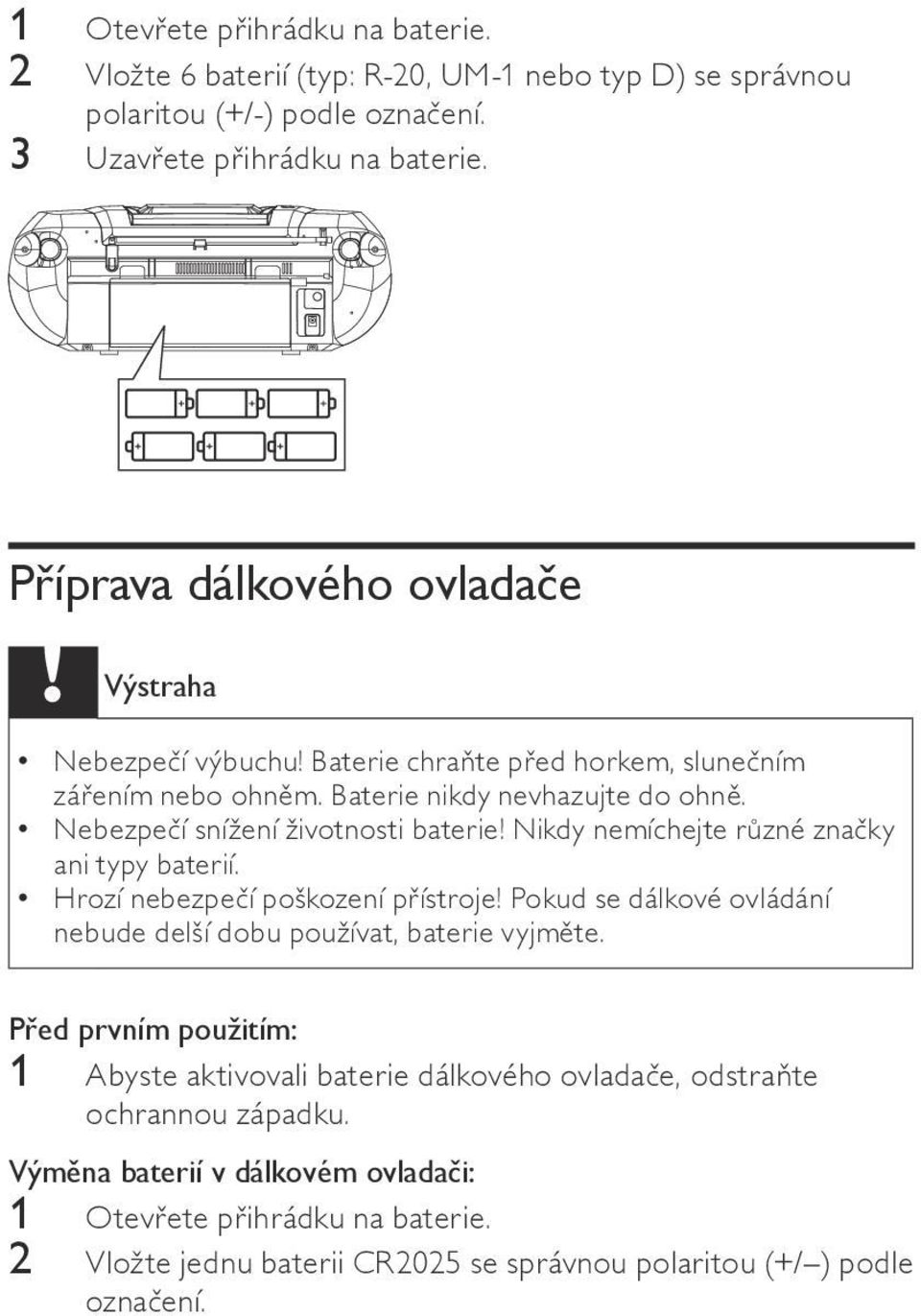 Nikdy nemíchejte různé značky ani typy baterií. Hrozí nebezpečí poškození přístroje! Pokud se dálkové ovládání nebude delší dobu používat, baterie vyjměte.