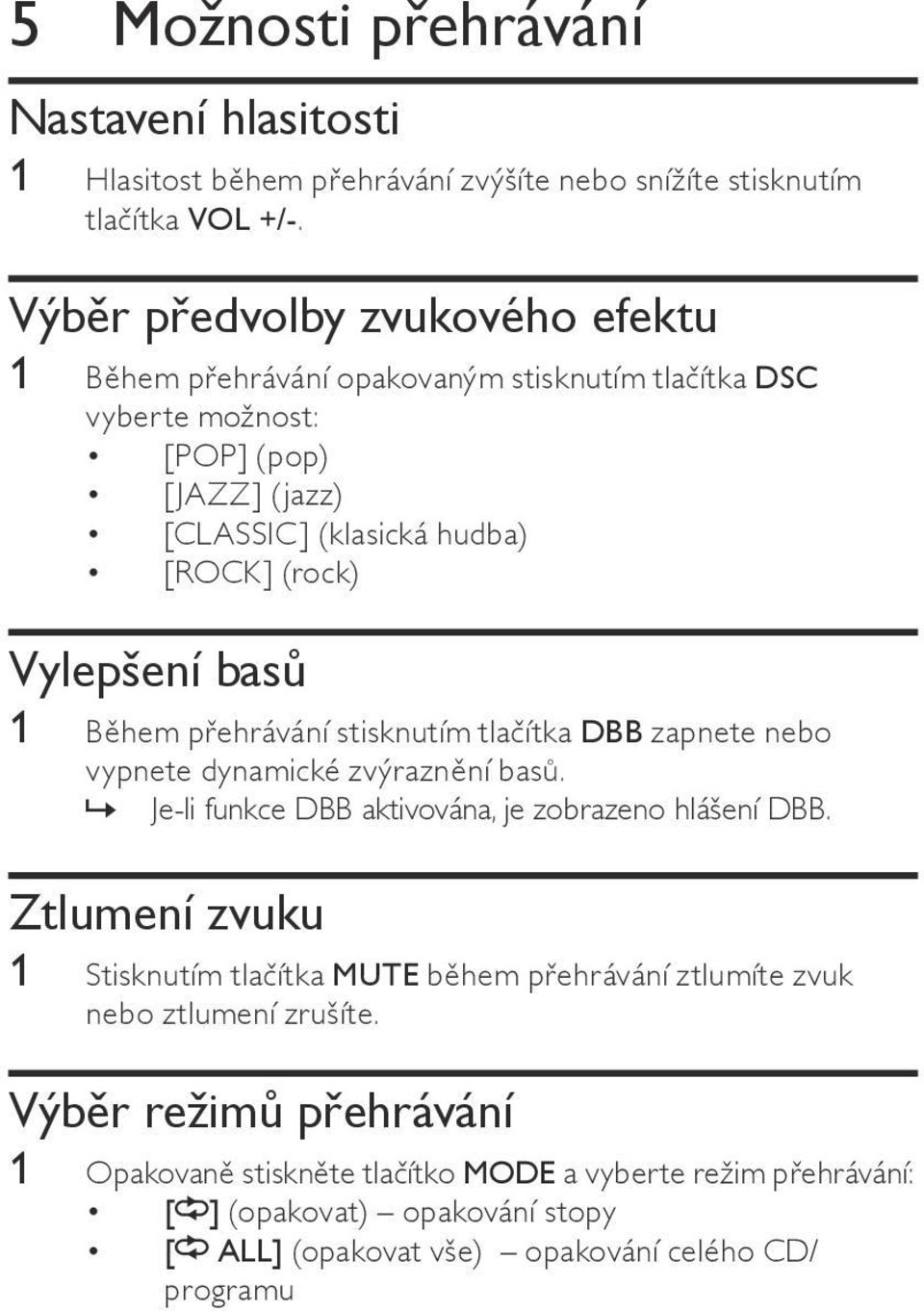 basů 1 Během přehrávání stisknutím tlačítka DBB zapnete nebo vypnete dynamické zvýraznění basů.»» Je-li funkce DBB aktivována, je zobrazeno hlášení DBB.