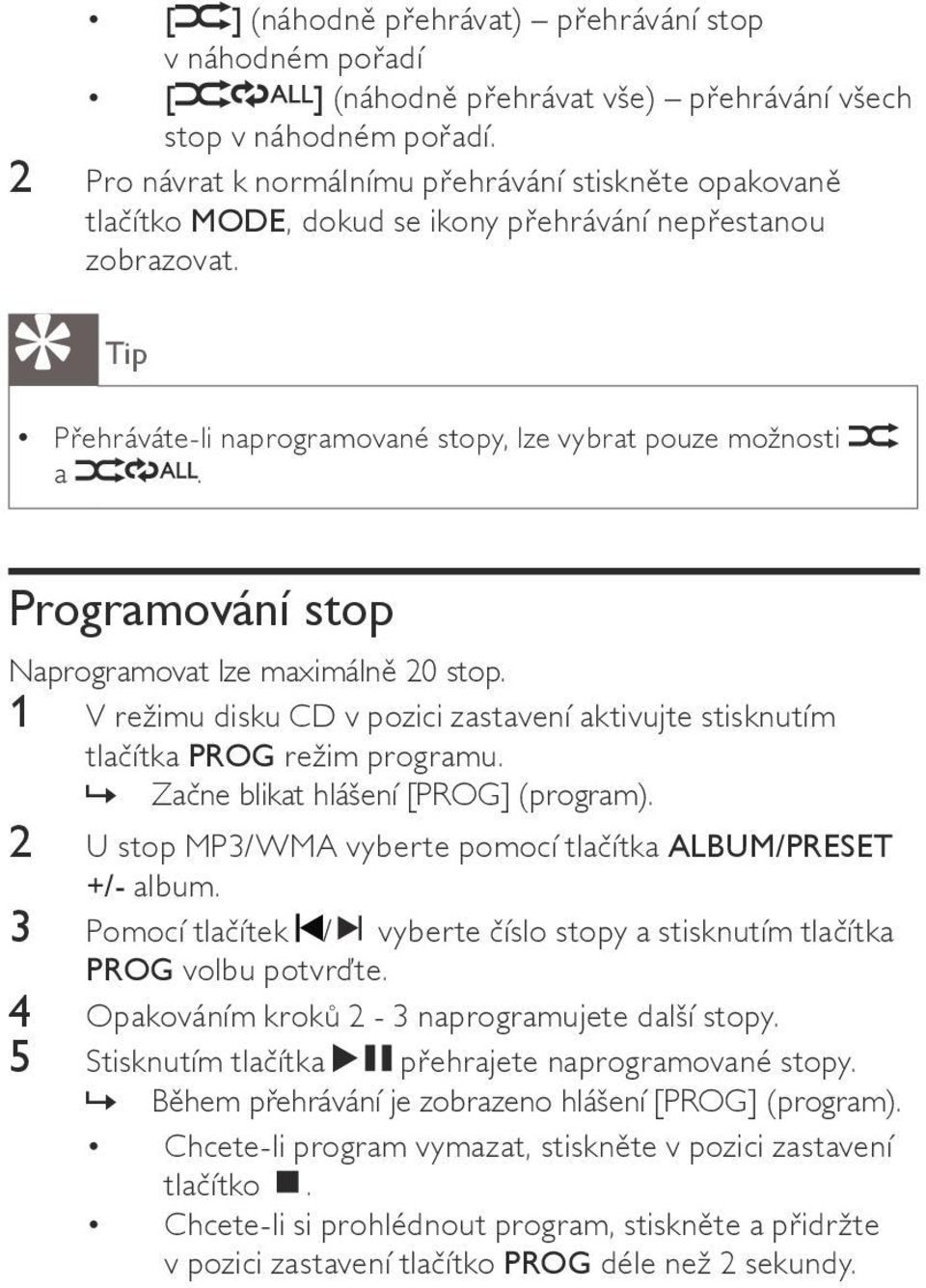 Programování stop Naprogramovat lze maximálně 20 stop. 1 V režimu disku CD v pozici zastavení aktivujte stisknutím tlačítka PROG režim programu.»» Začne blikat hlášení [PROG] (program).