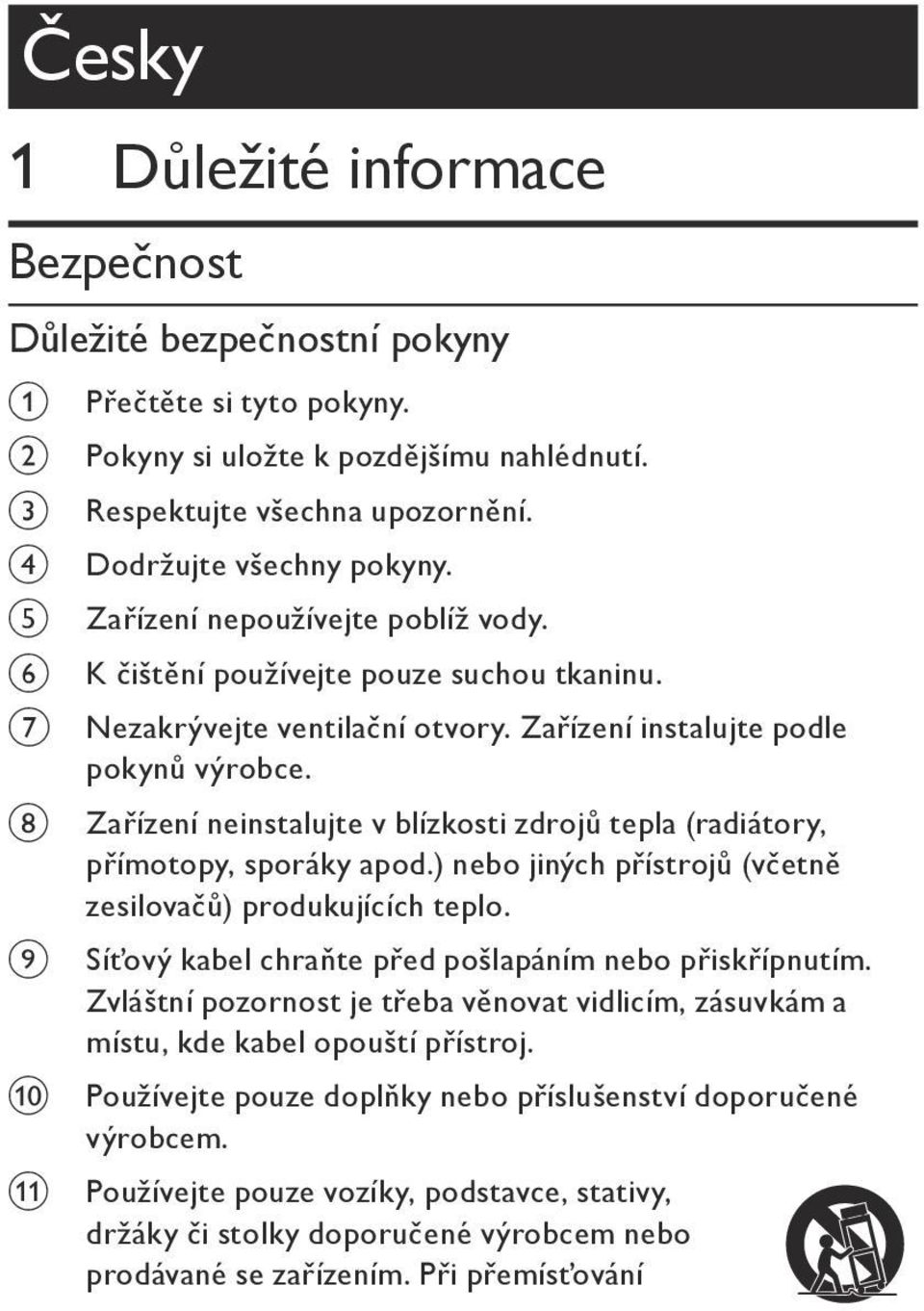 Zařízení neinstalujte v blízkosti zdrojů tepla (radiátory, přímotopy, sporáky apod.) nebo jiných přístrojů (včetně zesilovačů) produkujících teplo.